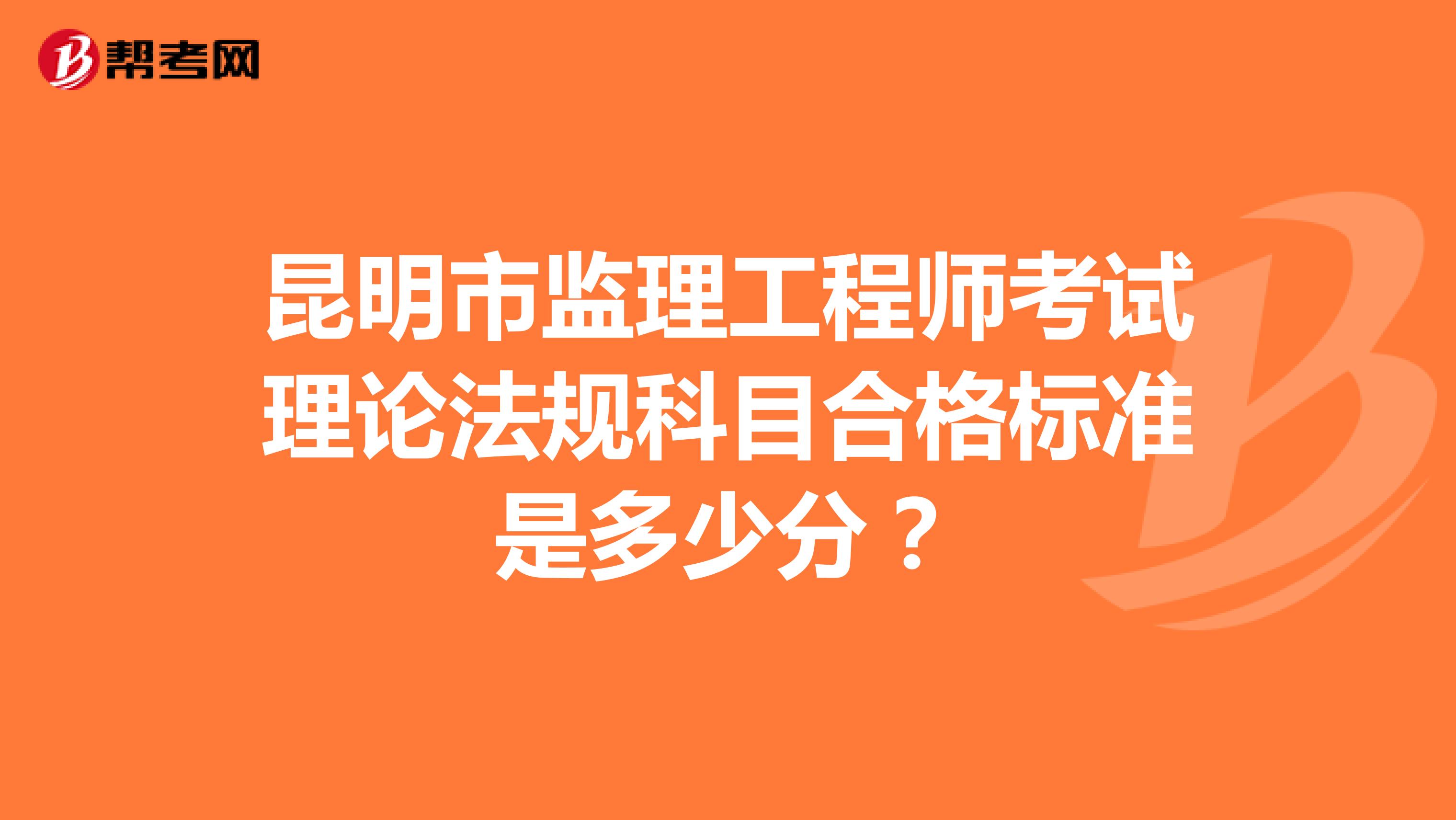 昆明市监理工程师考试理论法规科目合格标准是多少分?