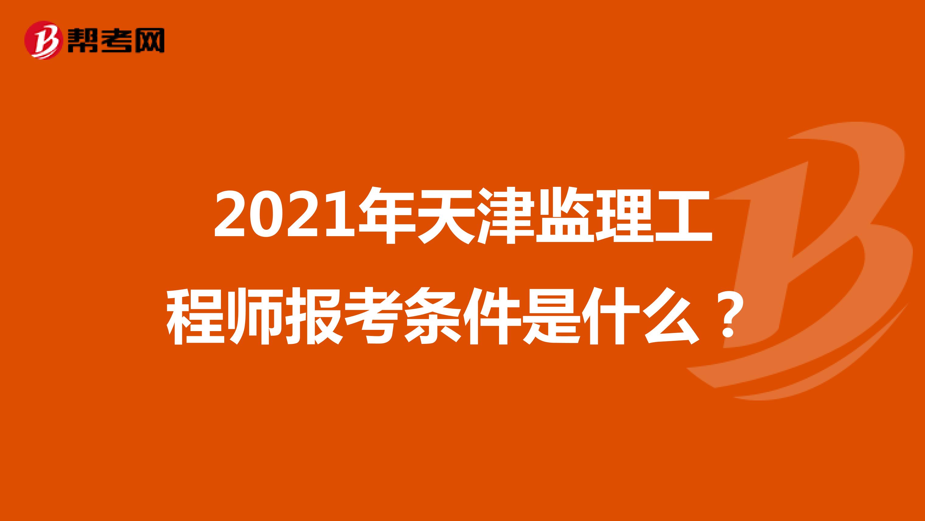 2021年天津监理工程师报考条件是什么？