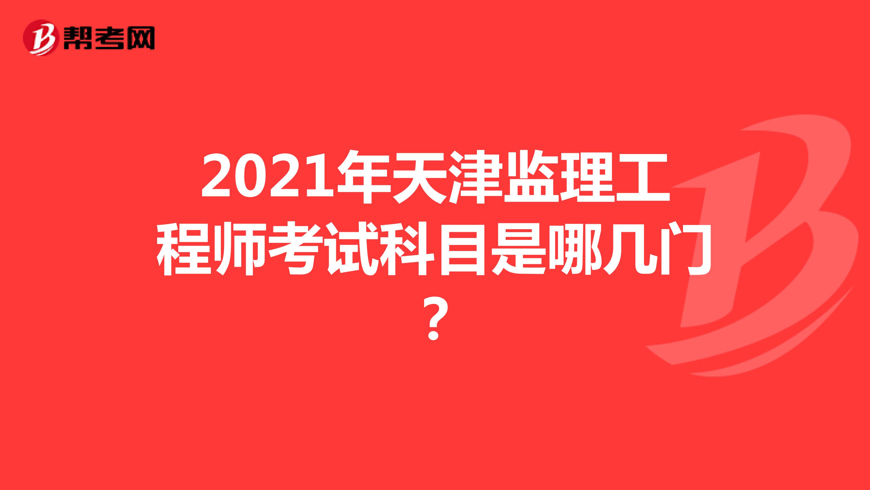 2021年天津监理工程师考试科目是哪几门？