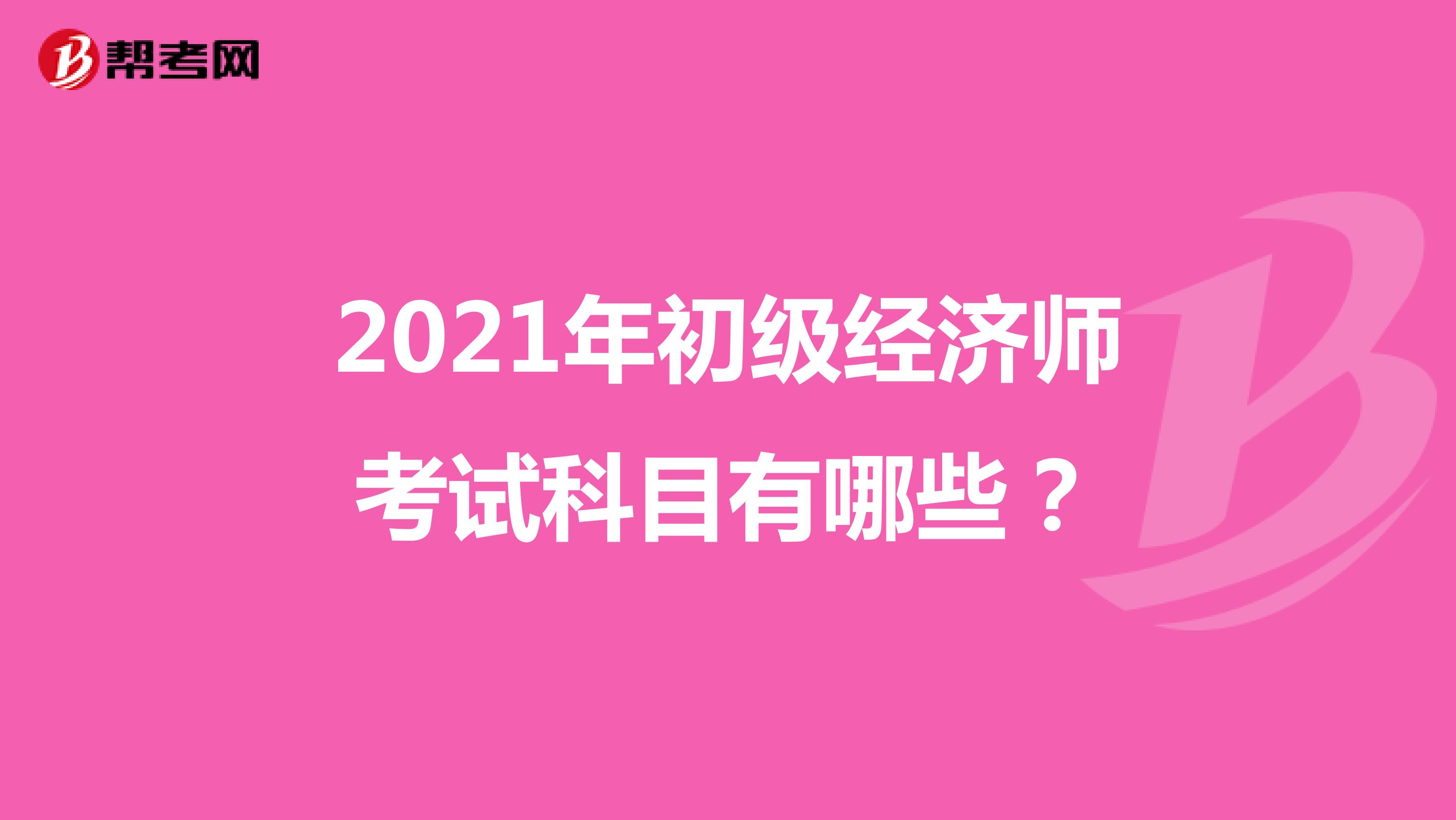 2021年初級(jí)經(jīng)濟(jì)師考試科目有哪些？