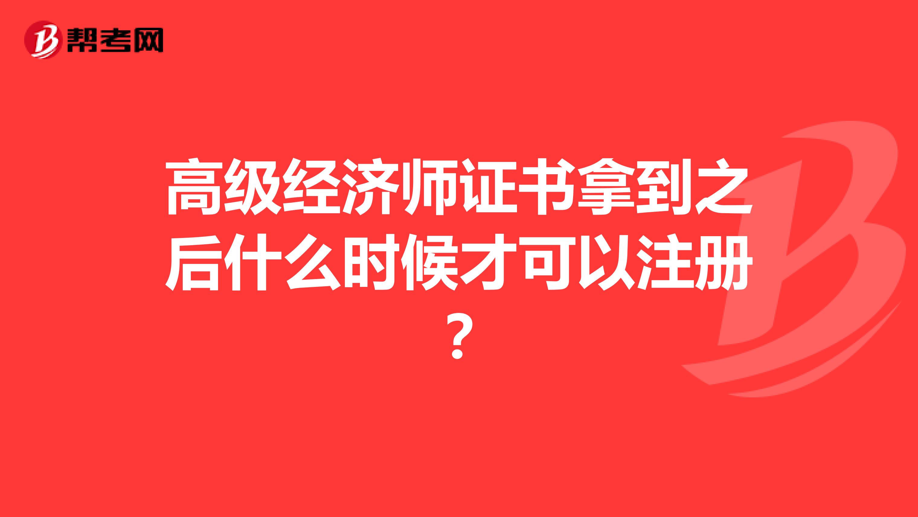 高級經(jīng)濟(jì)師證書拿到之后什么時(shí)候才可以注冊？