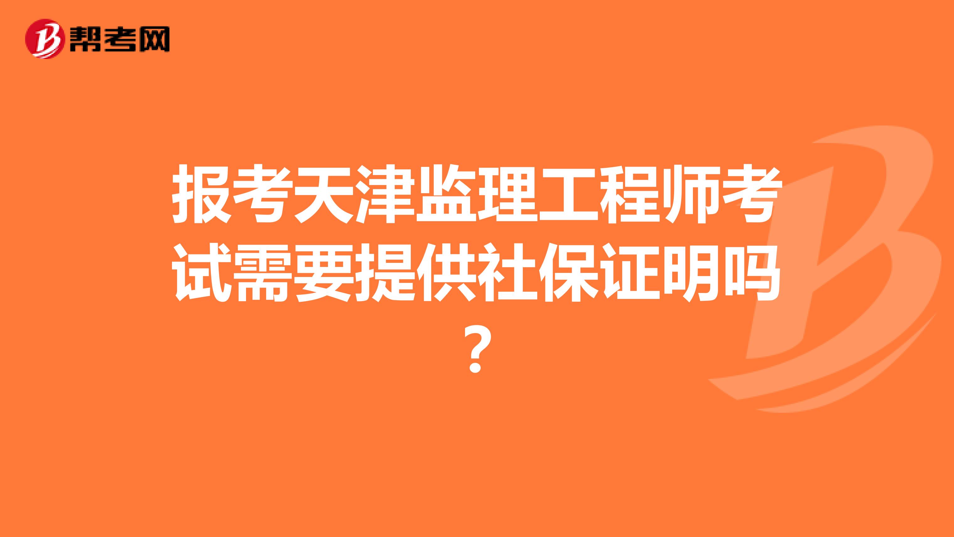 报考天津监理工程师考试需要提供社保证明吗？