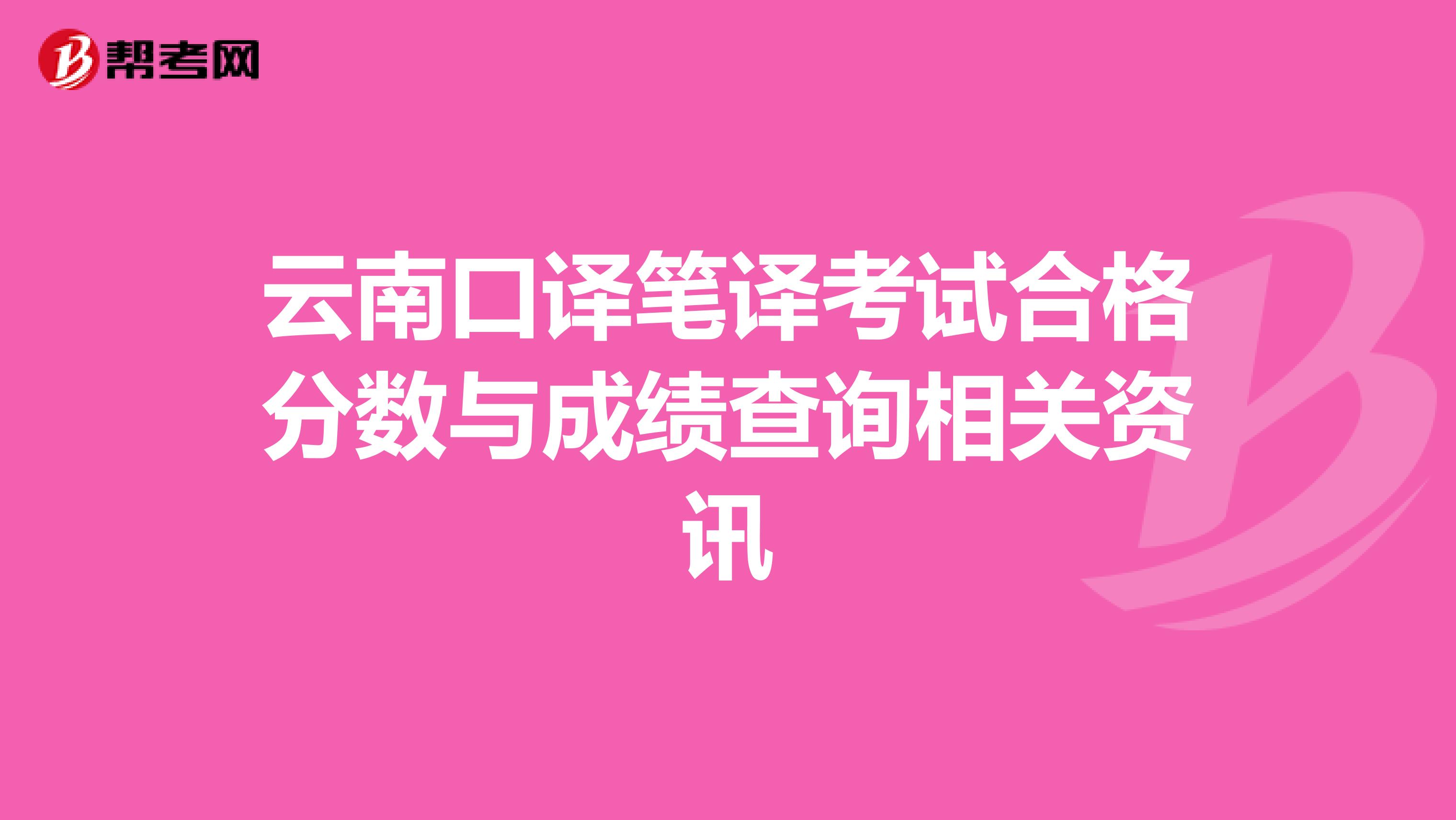 云南口译笔译考试合格分数与成绩查询相关资讯