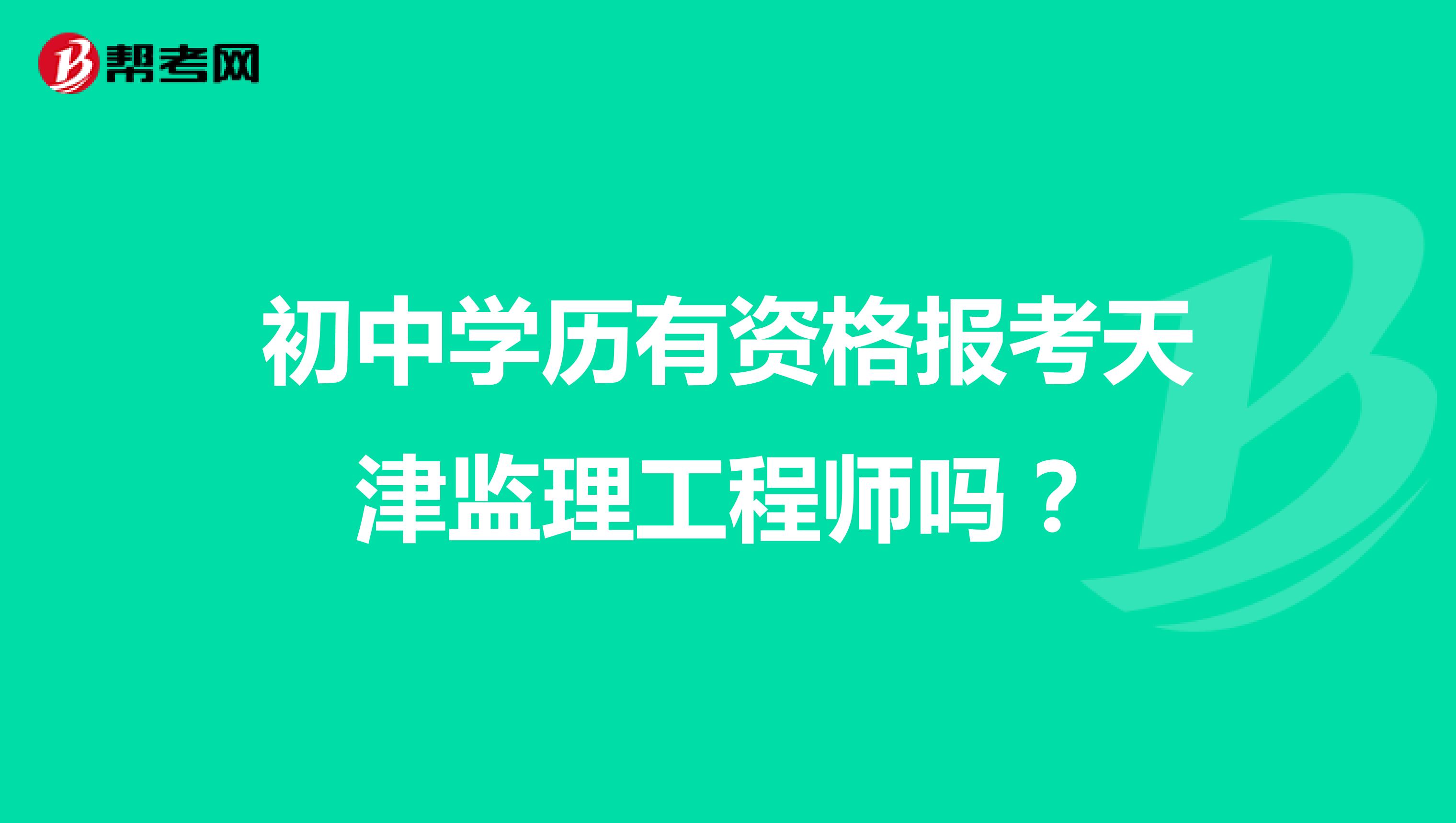 初中学历有资格报考天津监理工程师吗?
