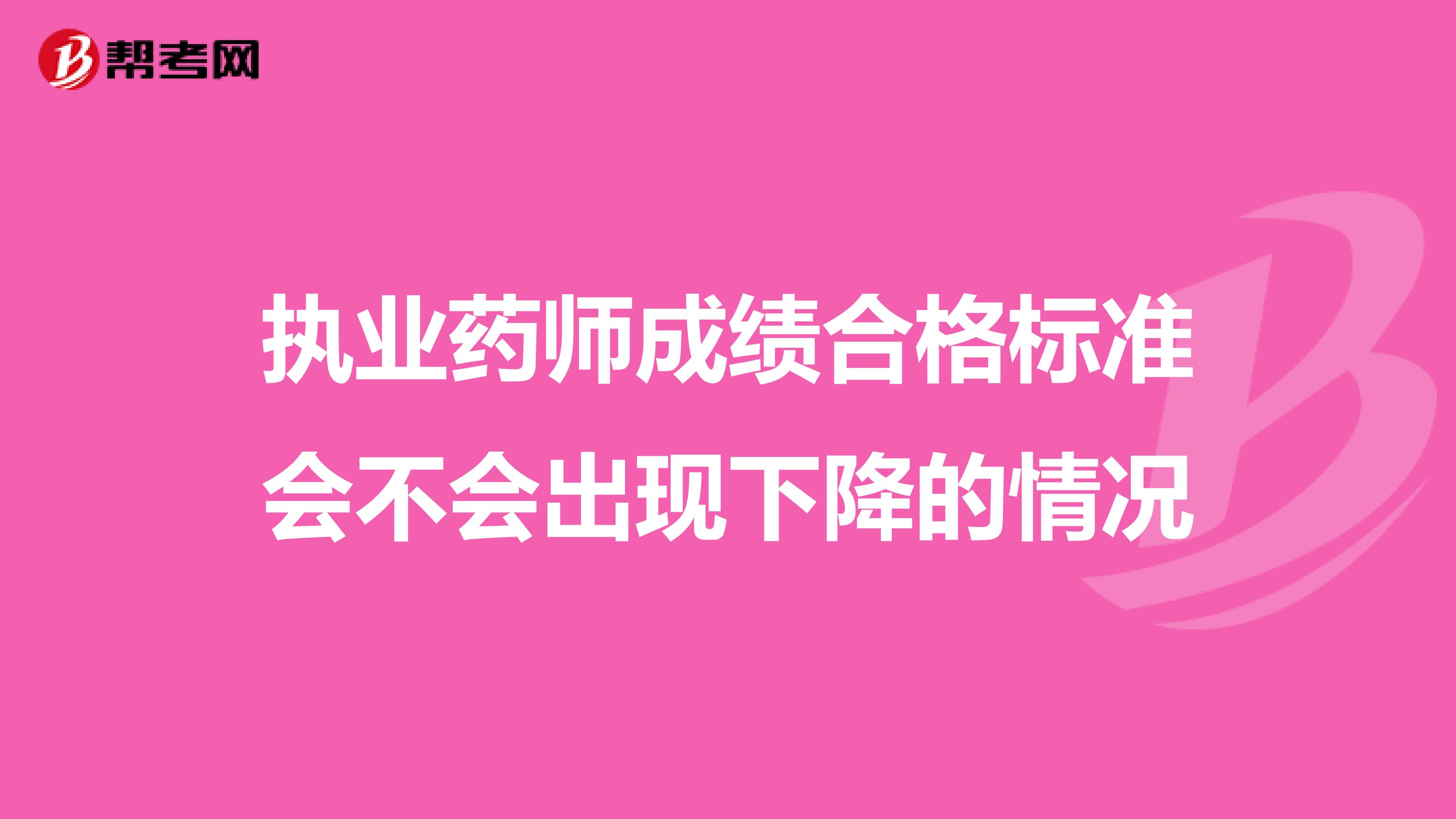 执业药师成绩合格标准会不会出现下降的情况