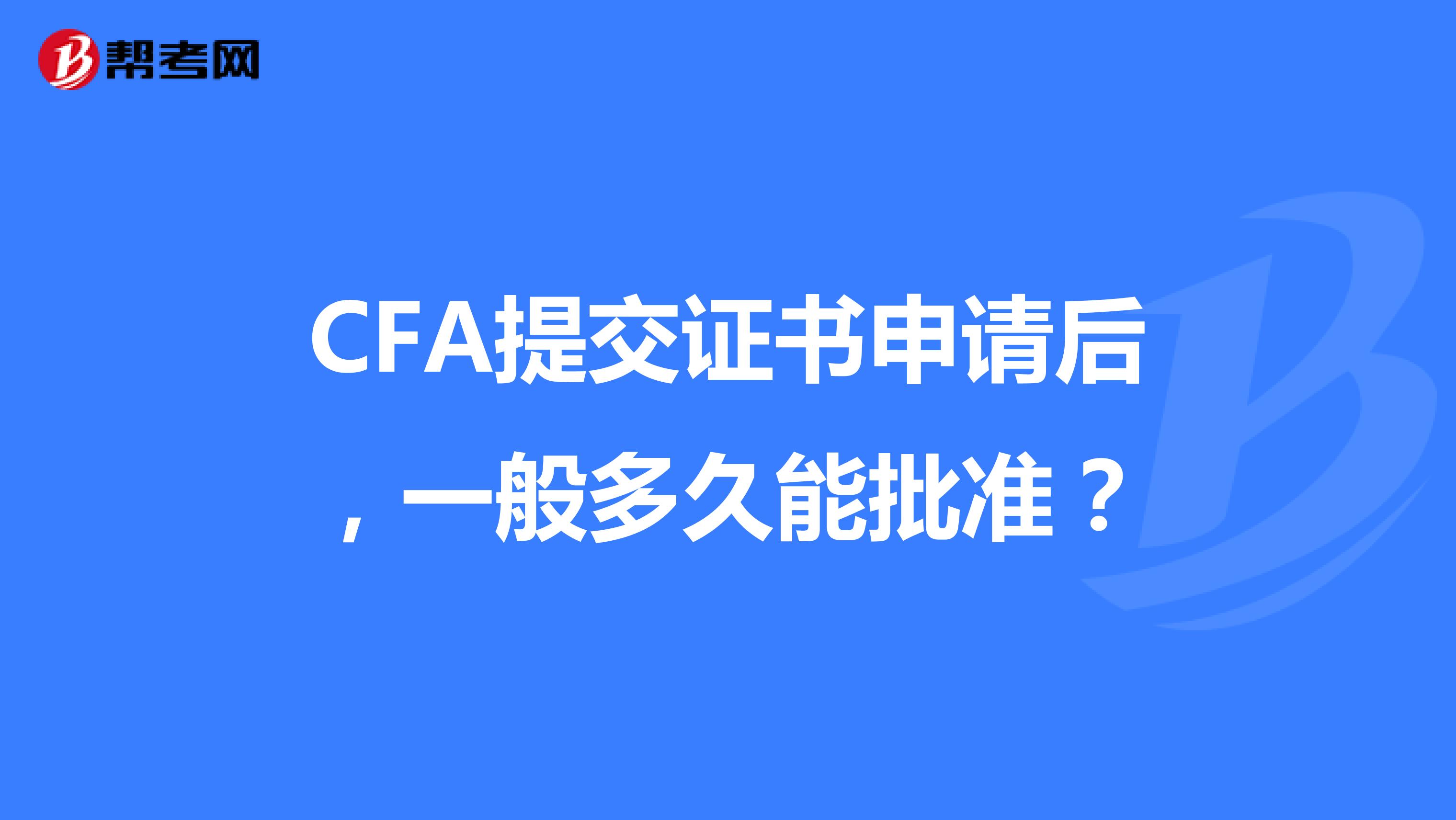 CFA提交证书申请后，一般多久能批准？