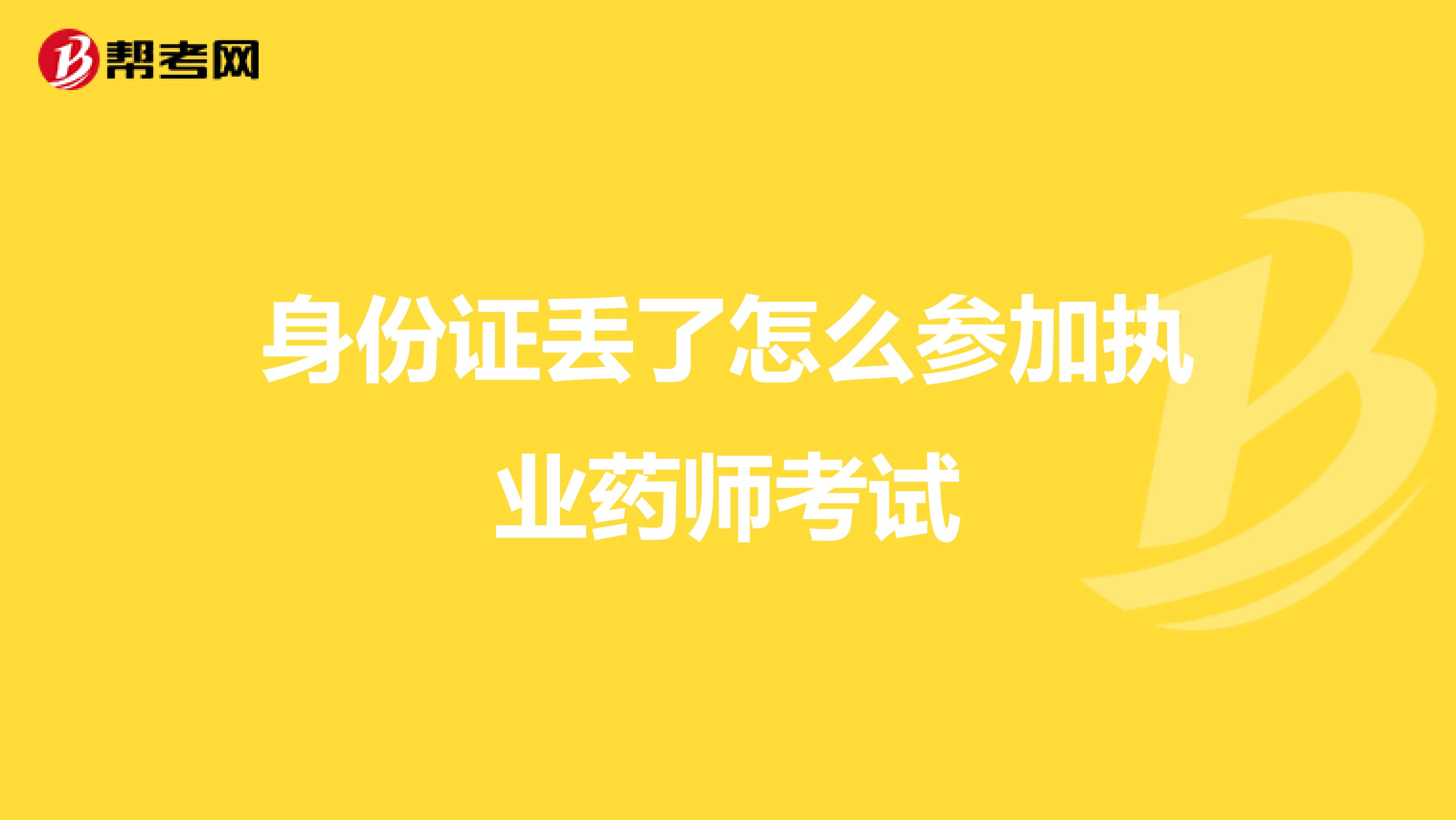 身份证丢了怎么参加执业药师考试