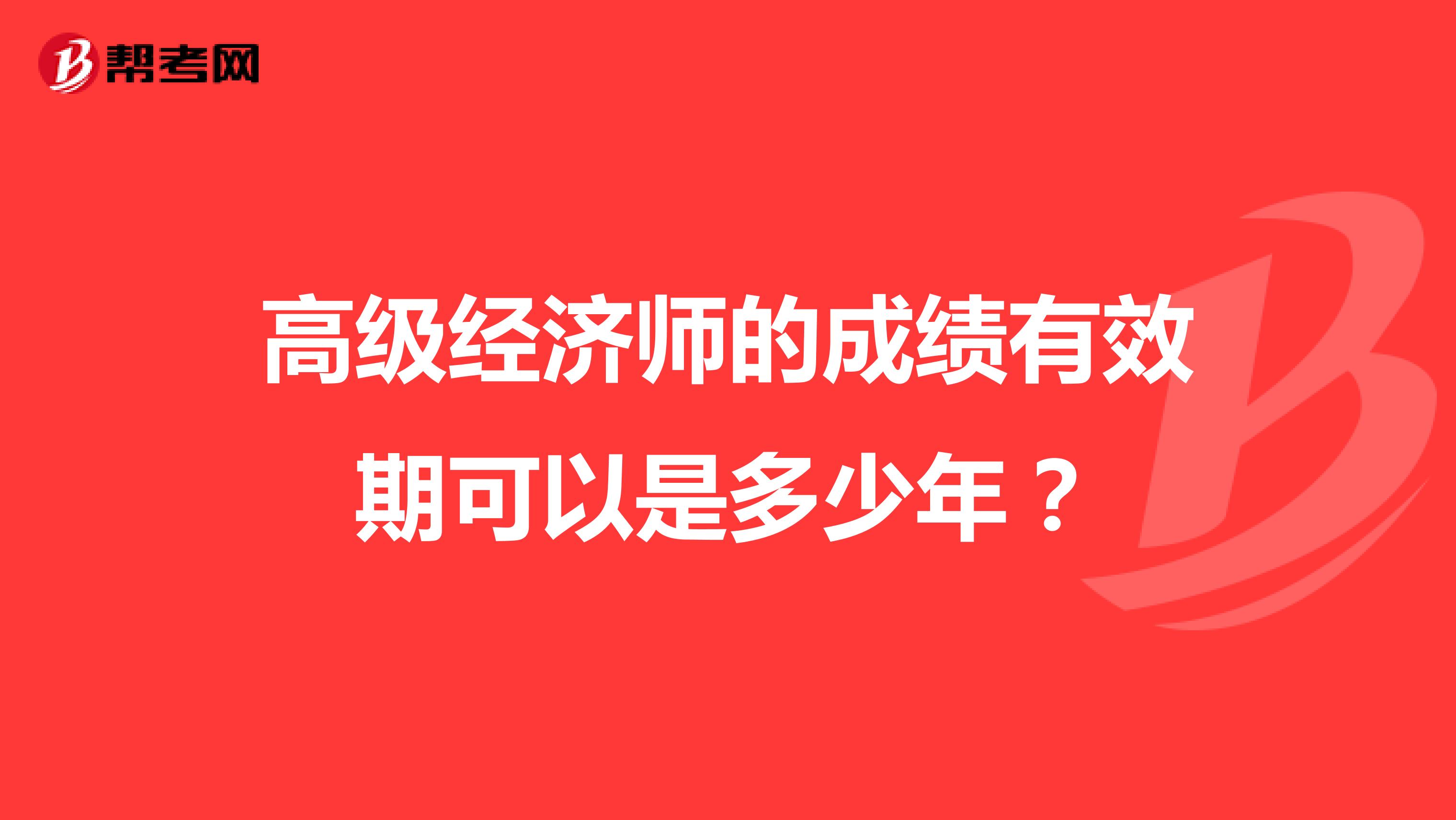 高級經(jīng)濟(jì)師的成績有效期可以是多少年?