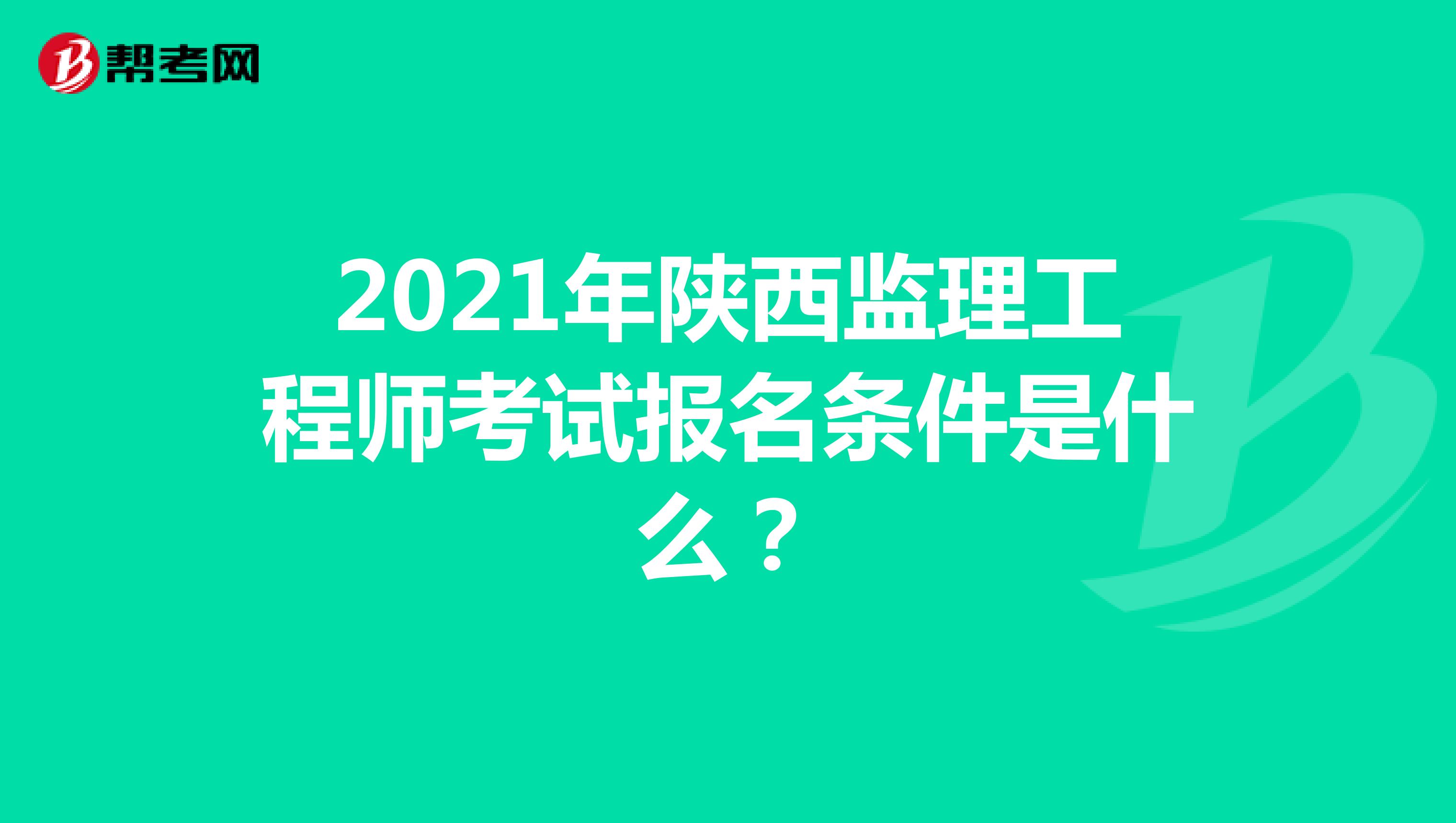 2021年陕西监理工程师考试报名条件是什么？