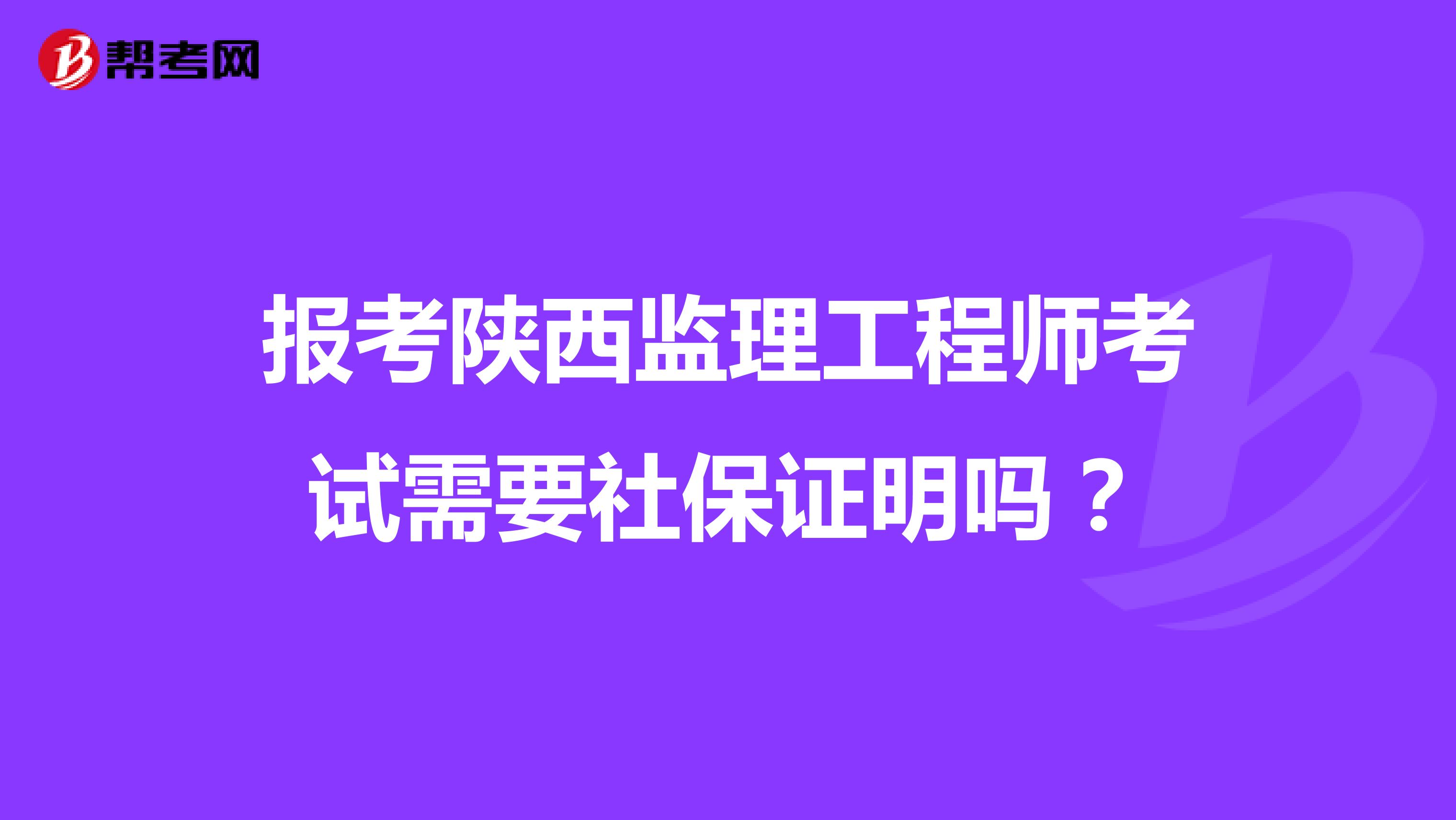 报考陕西监理工程师考试需要社保证明吗?