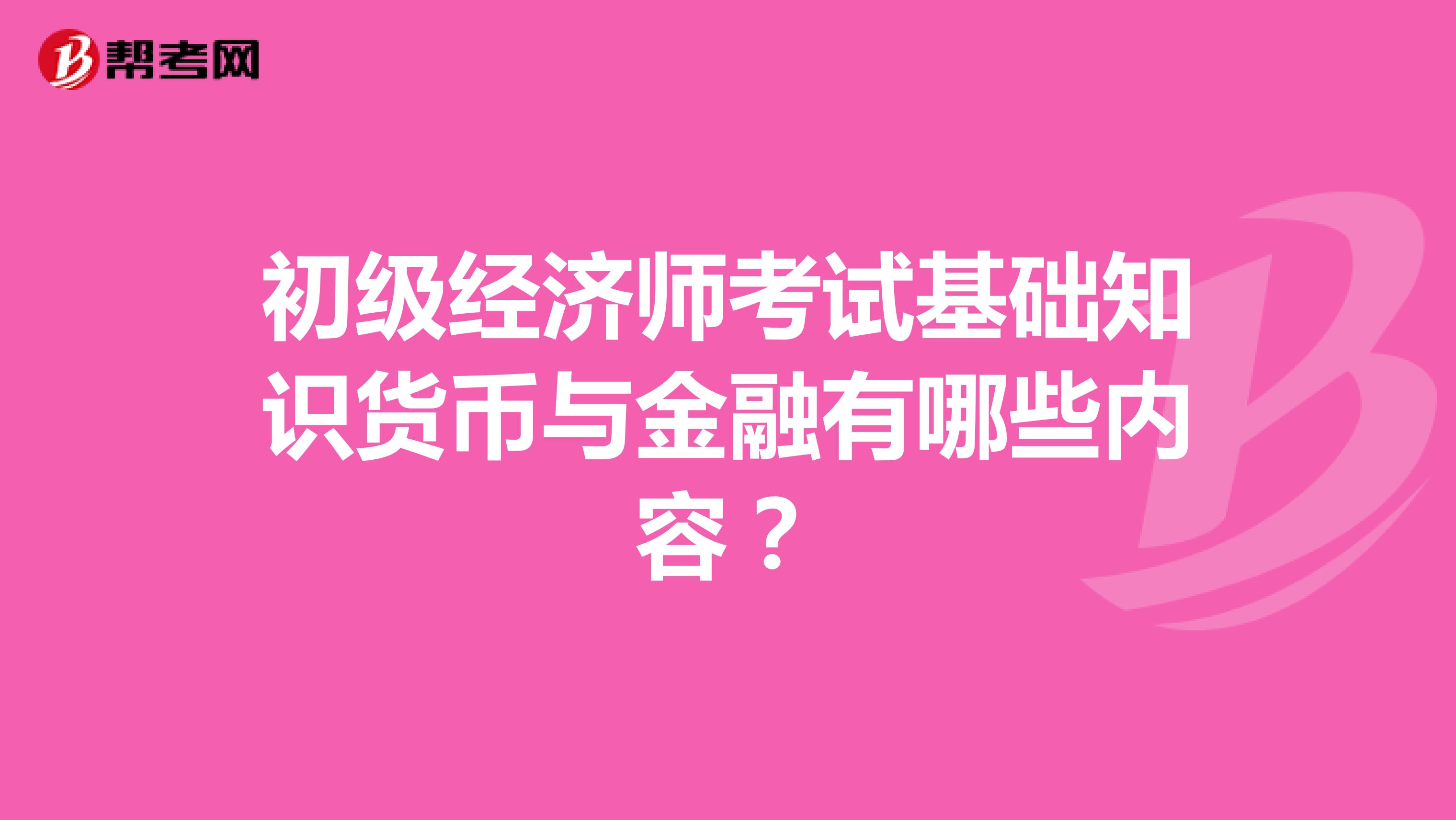 初级经济师考试基础知识货币与金融有哪些内容？