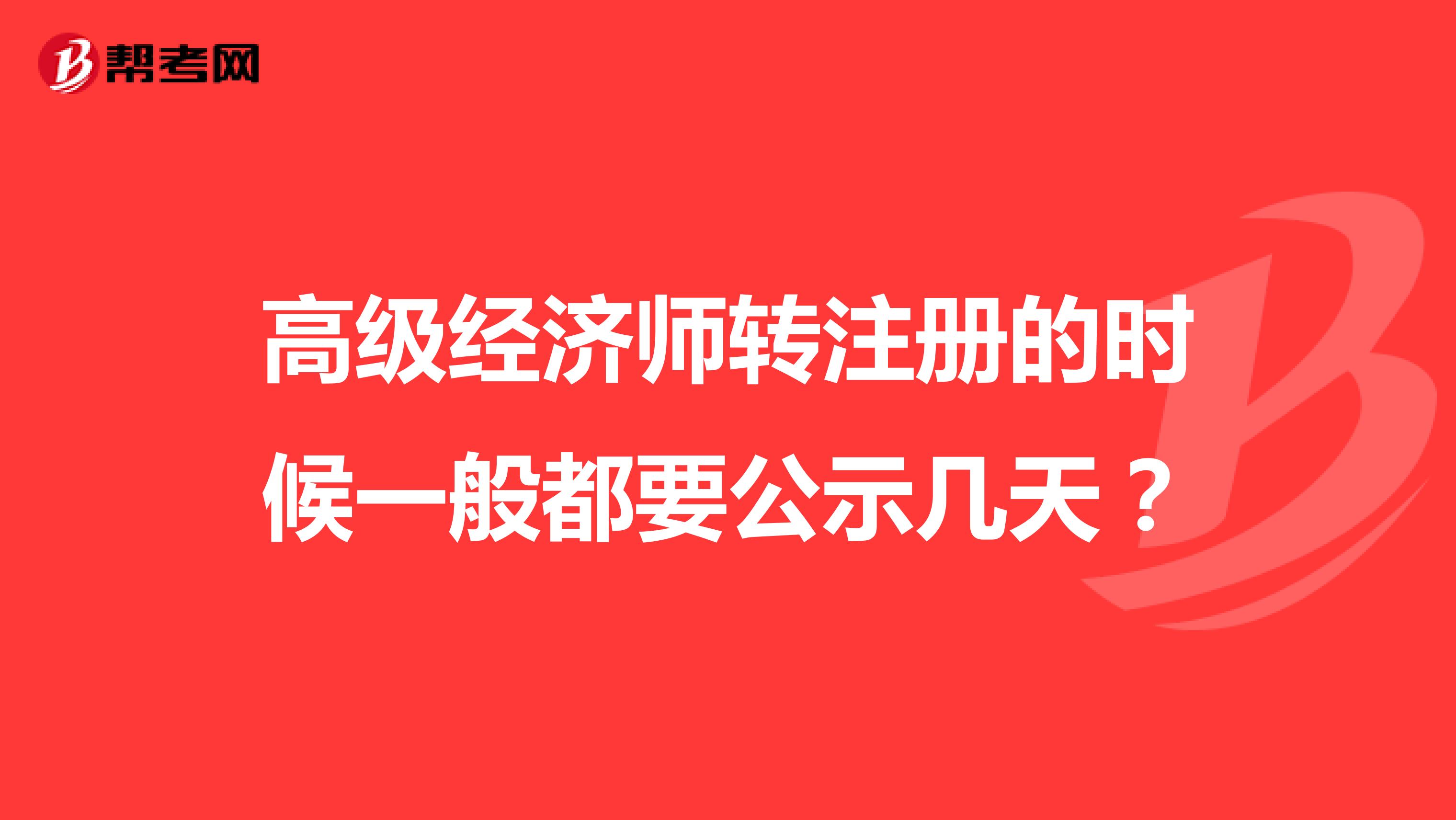 高級經(jīng)濟(jì)師轉(zhuǎn)注冊的時(shí)候一般都要公示幾天？