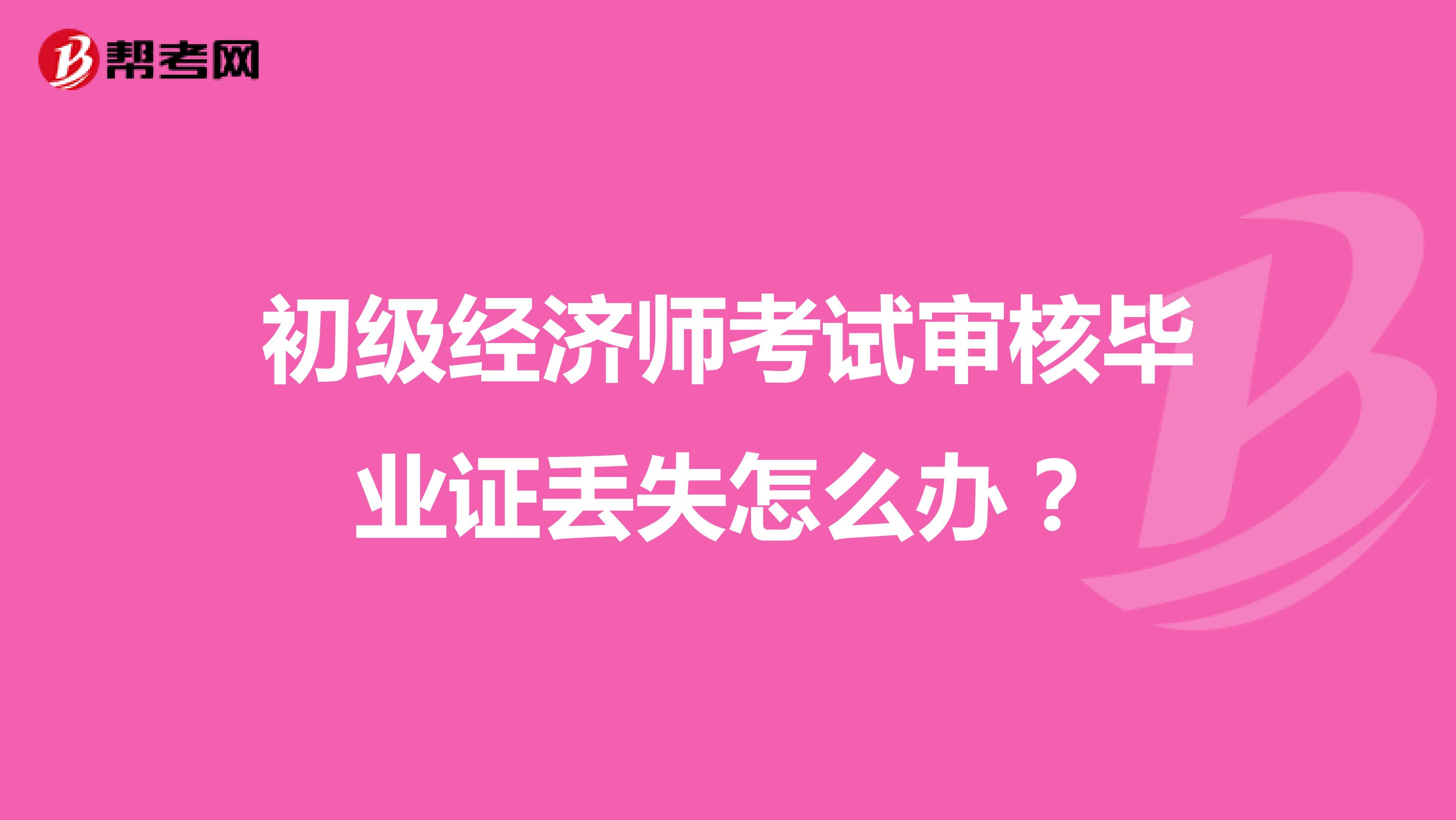 初级经济师考试审核毕业证丢失怎么办?