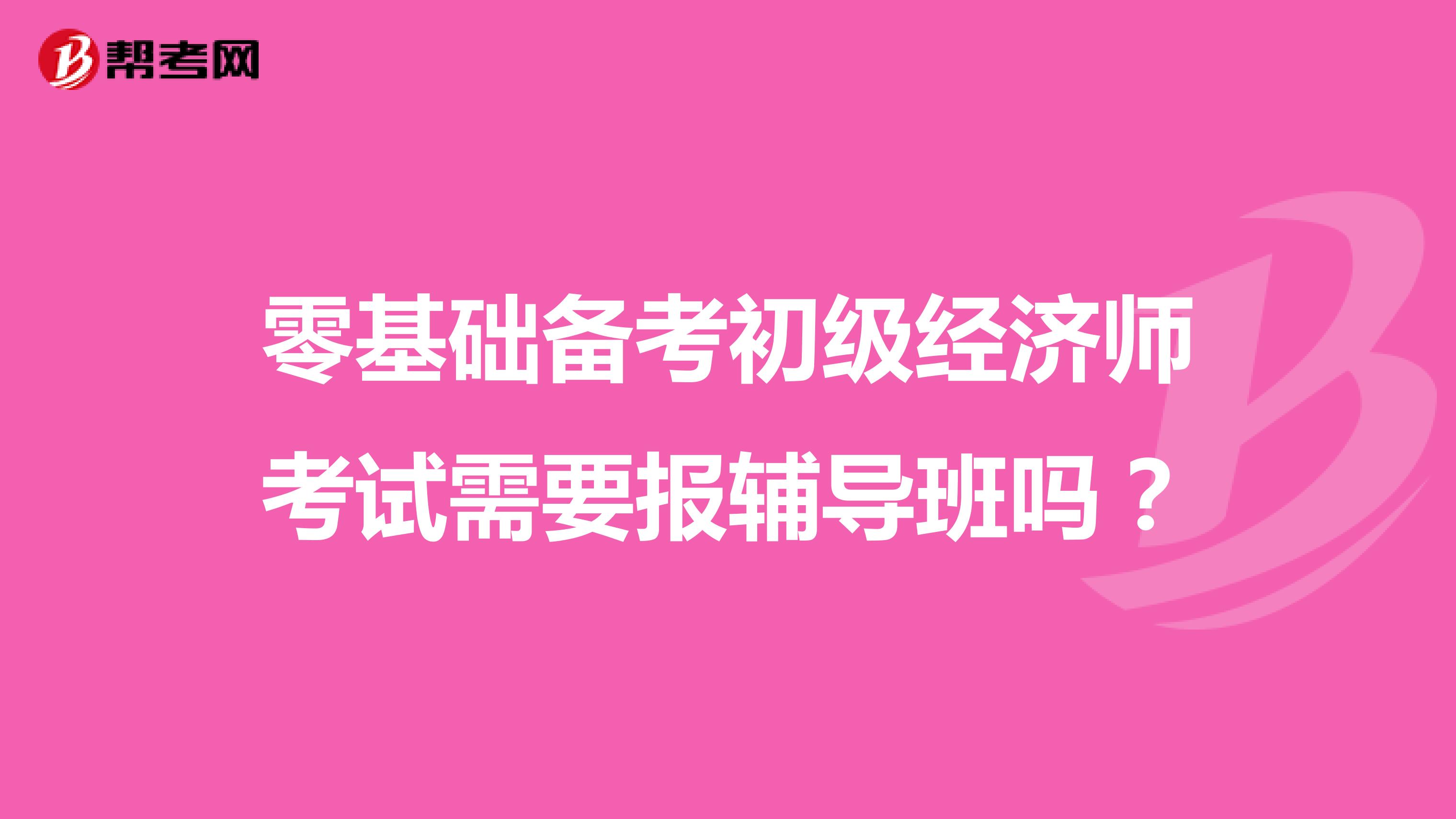 零基础备考初级经济师考试需要报辅导班吗?