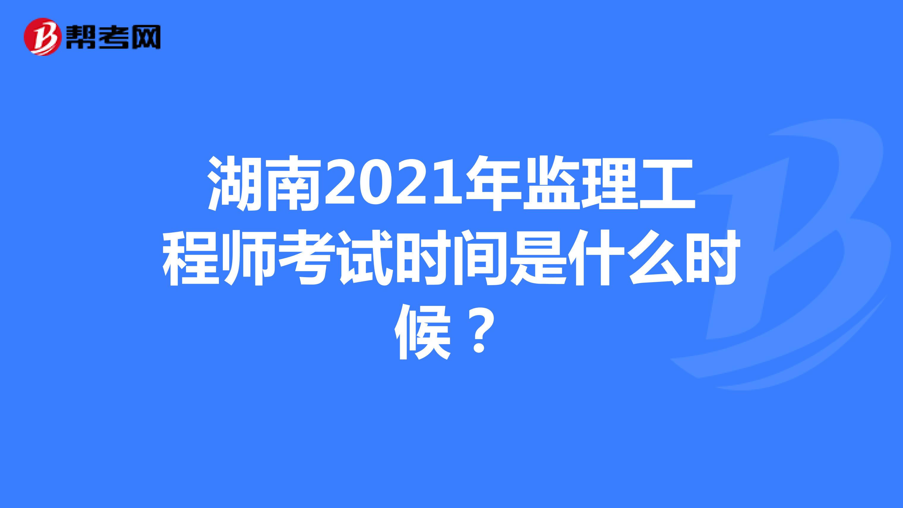 湖南2021年监理工程师考试时间是什么时候？