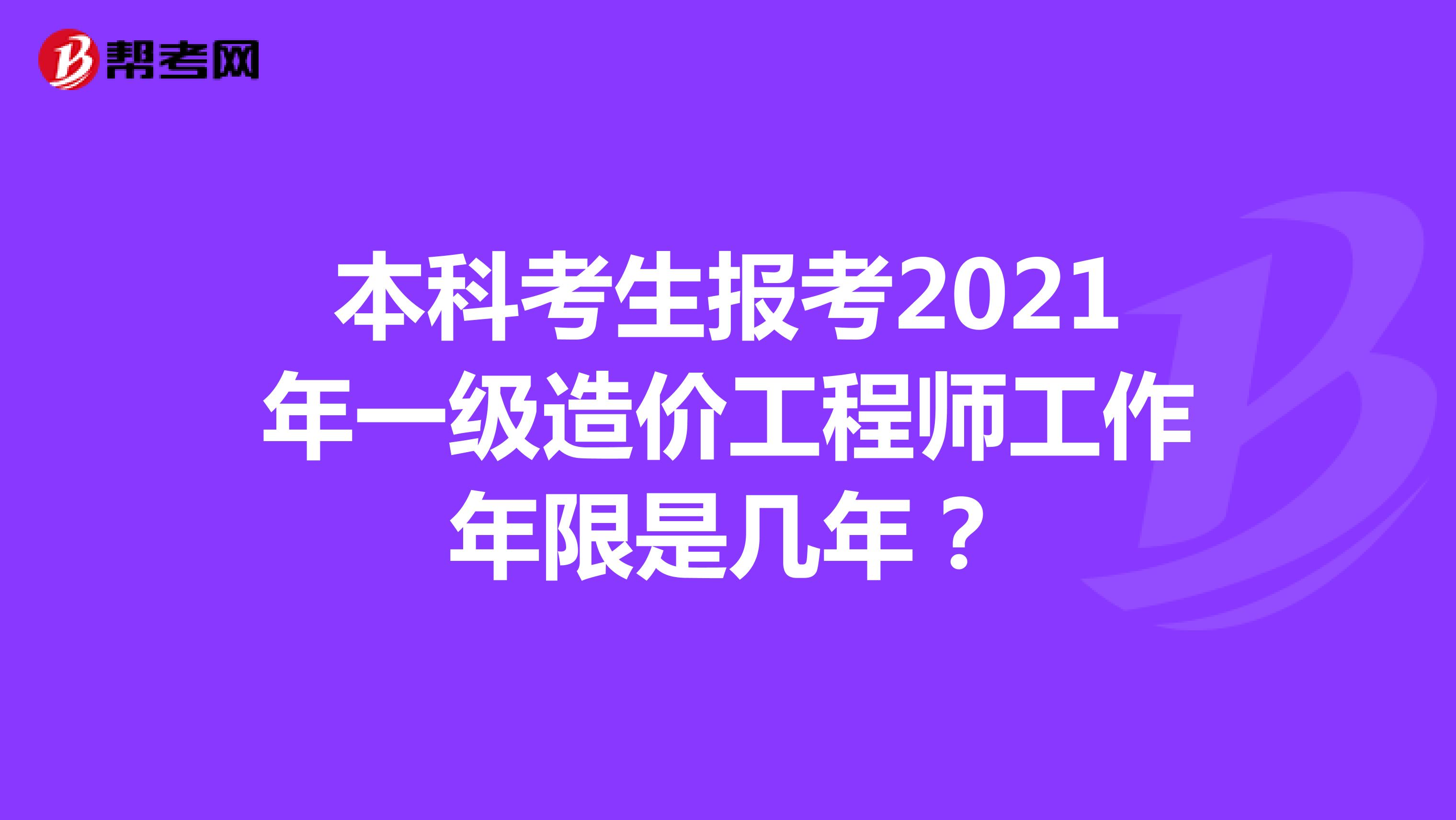 本科考生报考2021年一级造价工程师工作年限是几年？