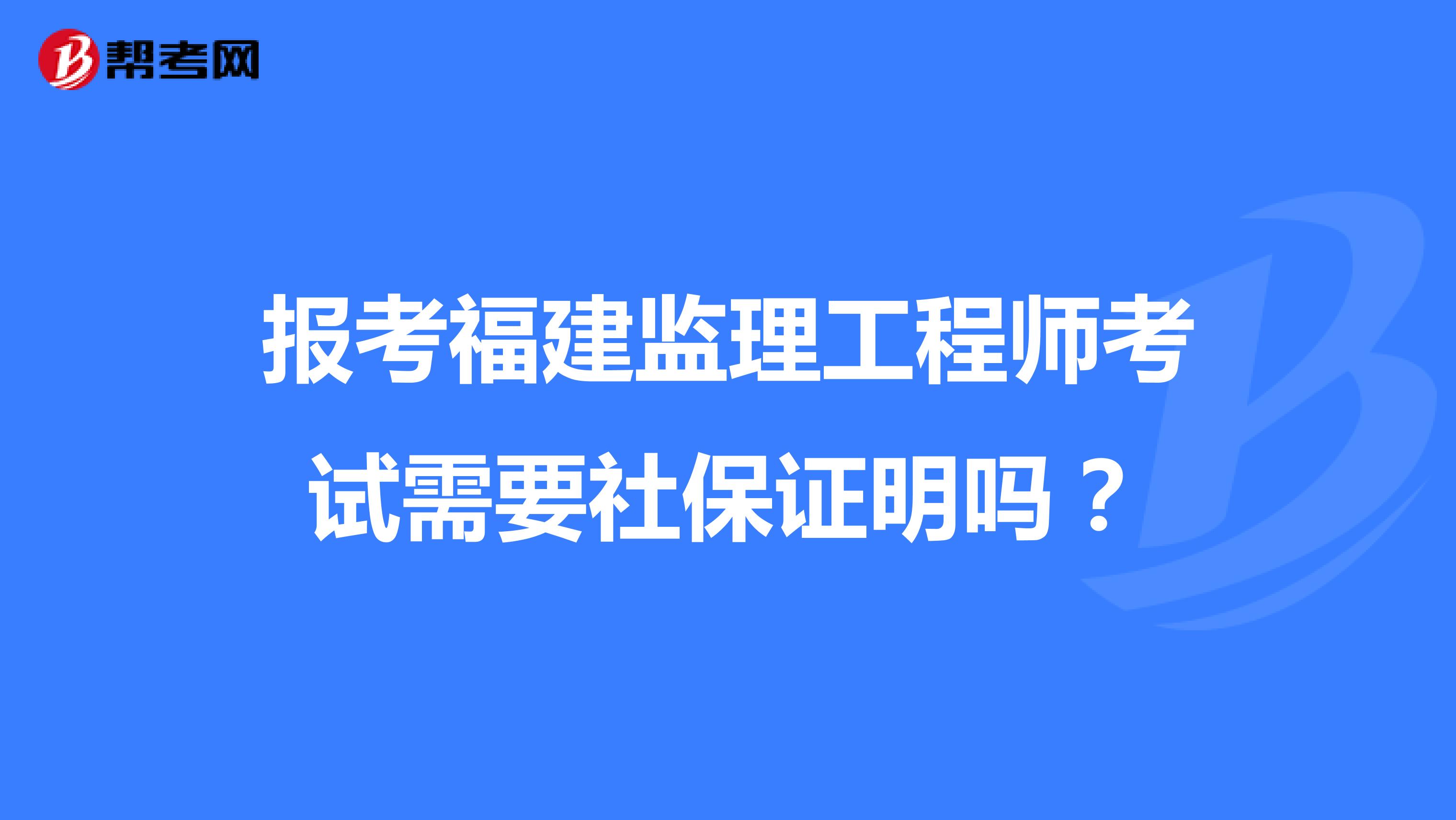 报考福建监理工程师考试需要社保证明吗?