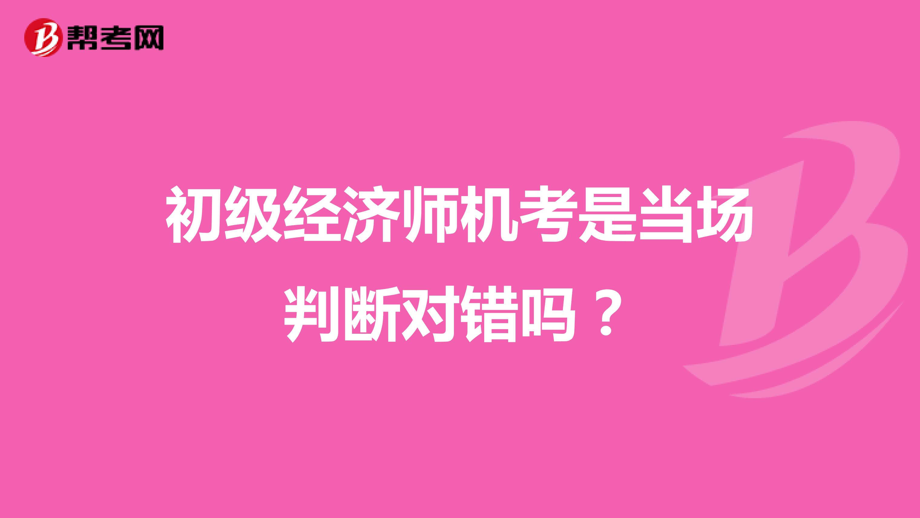初级经济师机考是当场判断对错吗?
