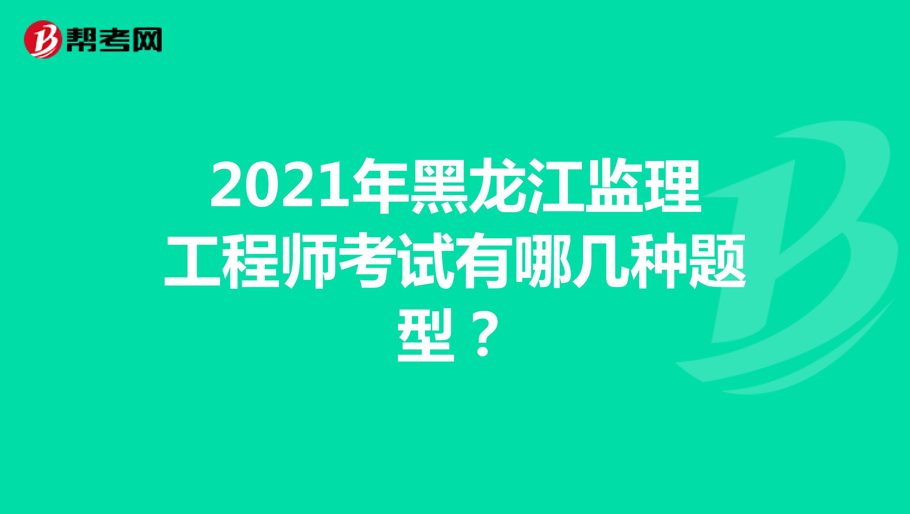2021年黑龙江监理工程师考试有哪几种题型？