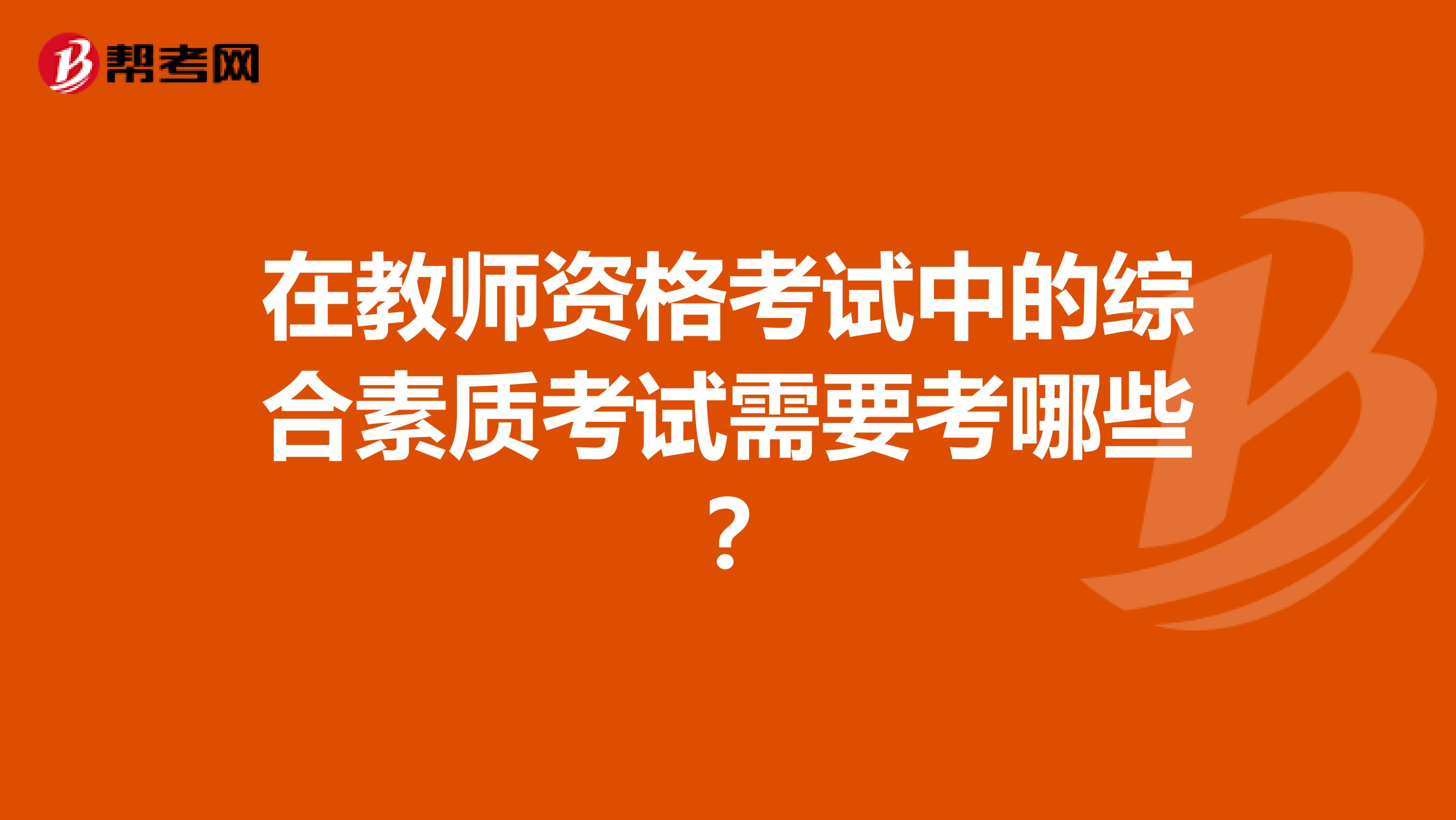 在教师资格考试中的综合素质考试需要考哪些?