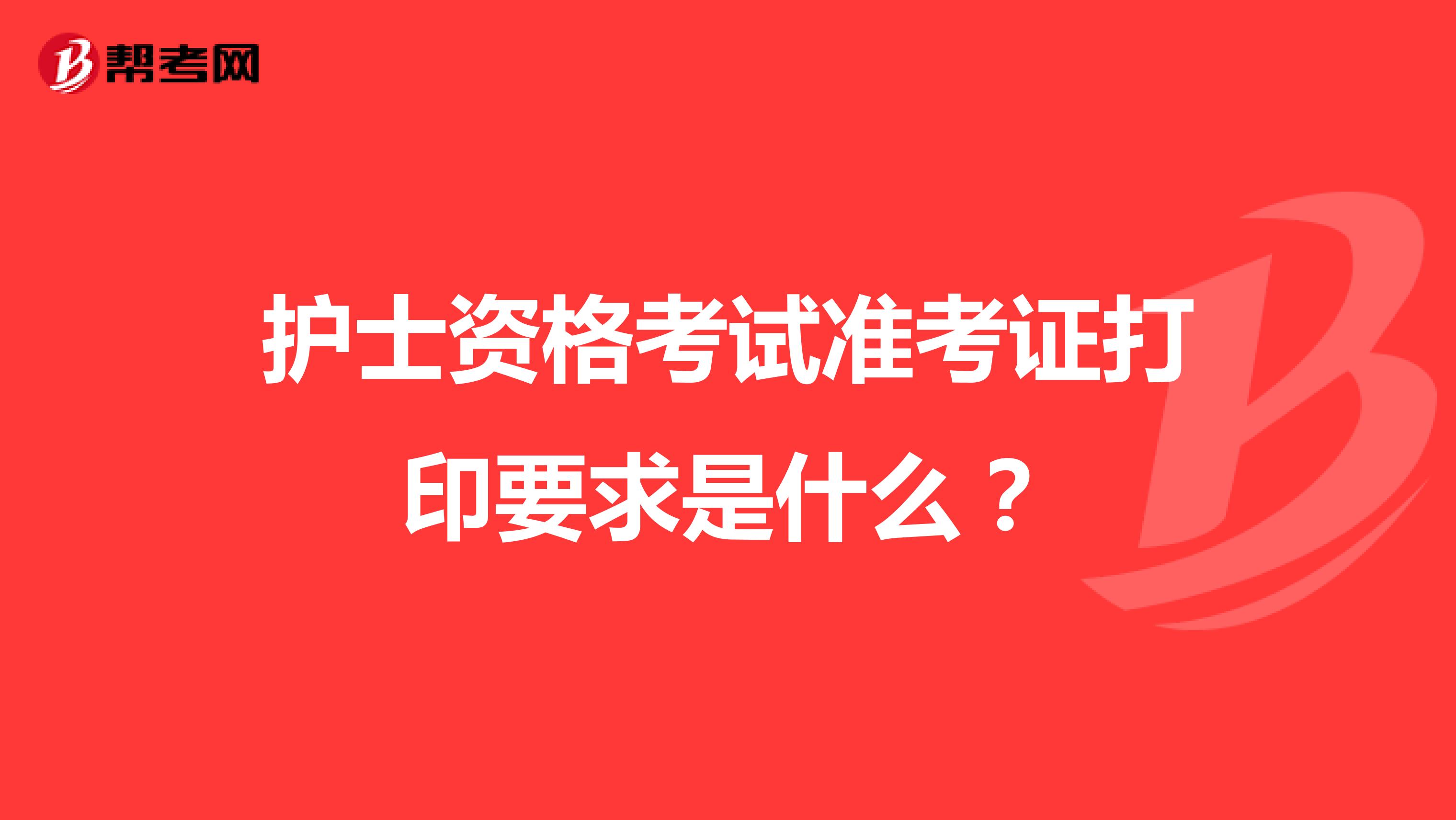 护士资格考试准考证打印要求是什么？