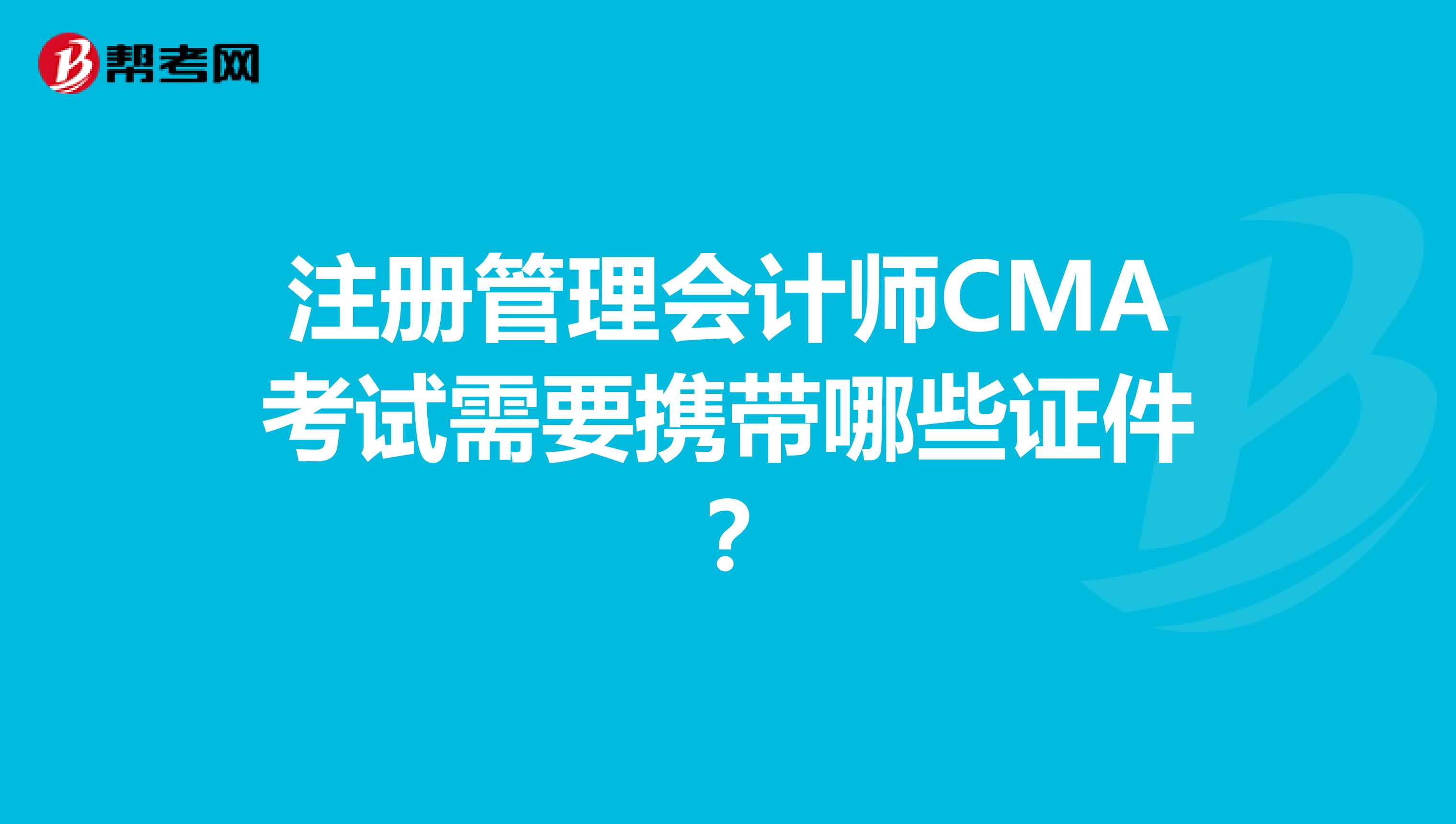 注冊管理會計師CMA考試需要攜帶哪些證件?