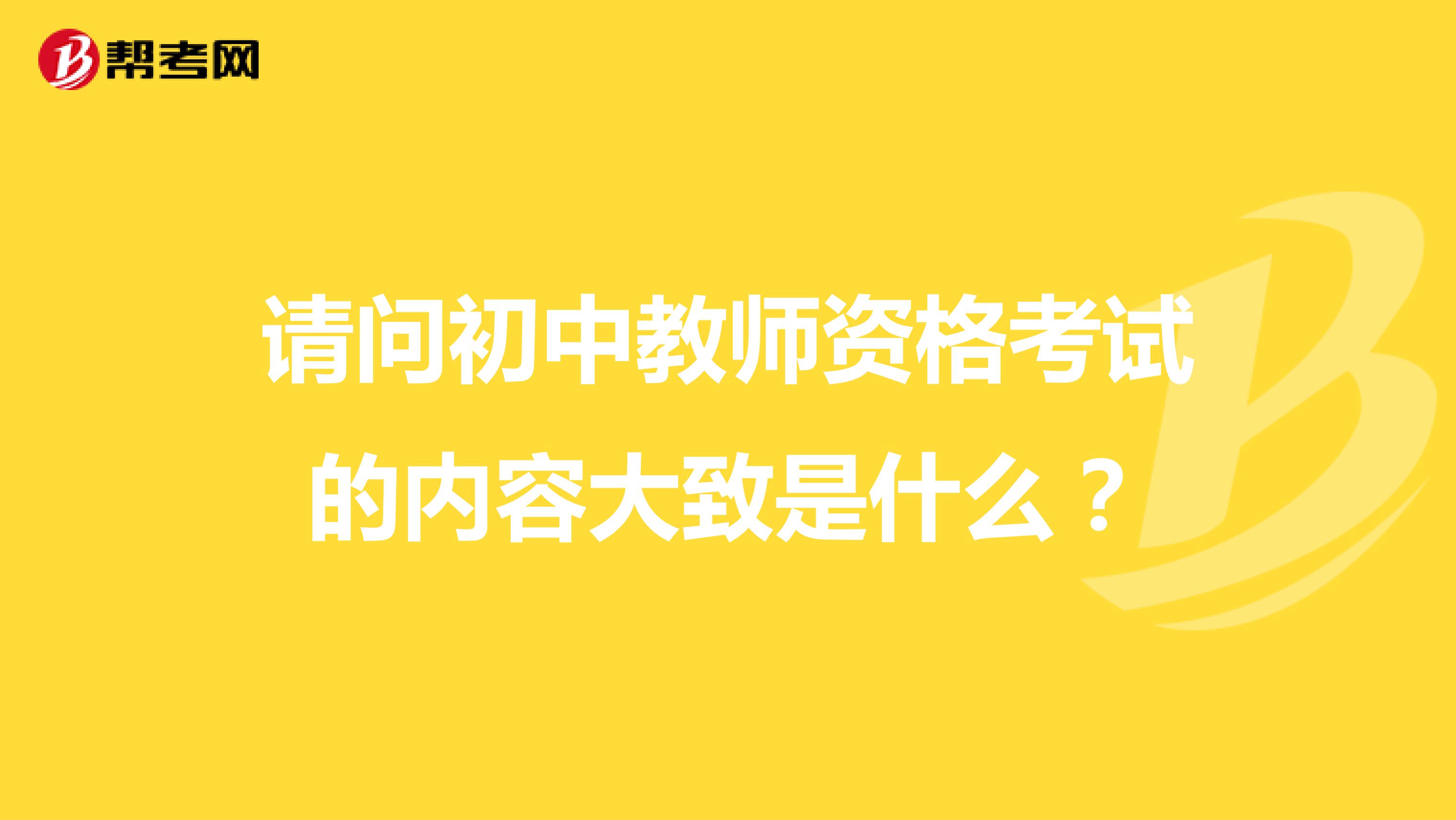 请问初中教师资格考试的内容大致是什么？