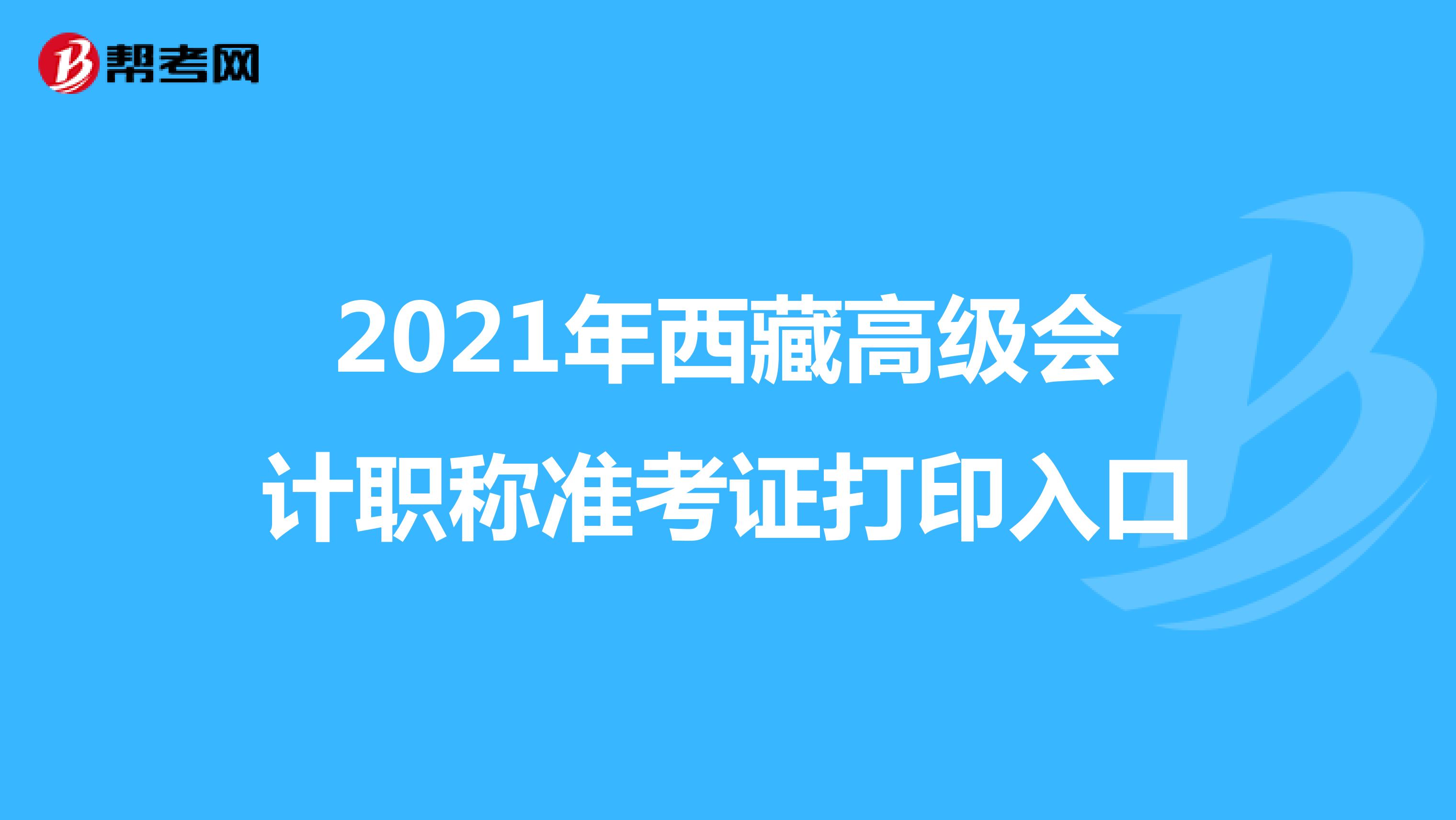 2021年西藏高级会计职称准考证打印入口