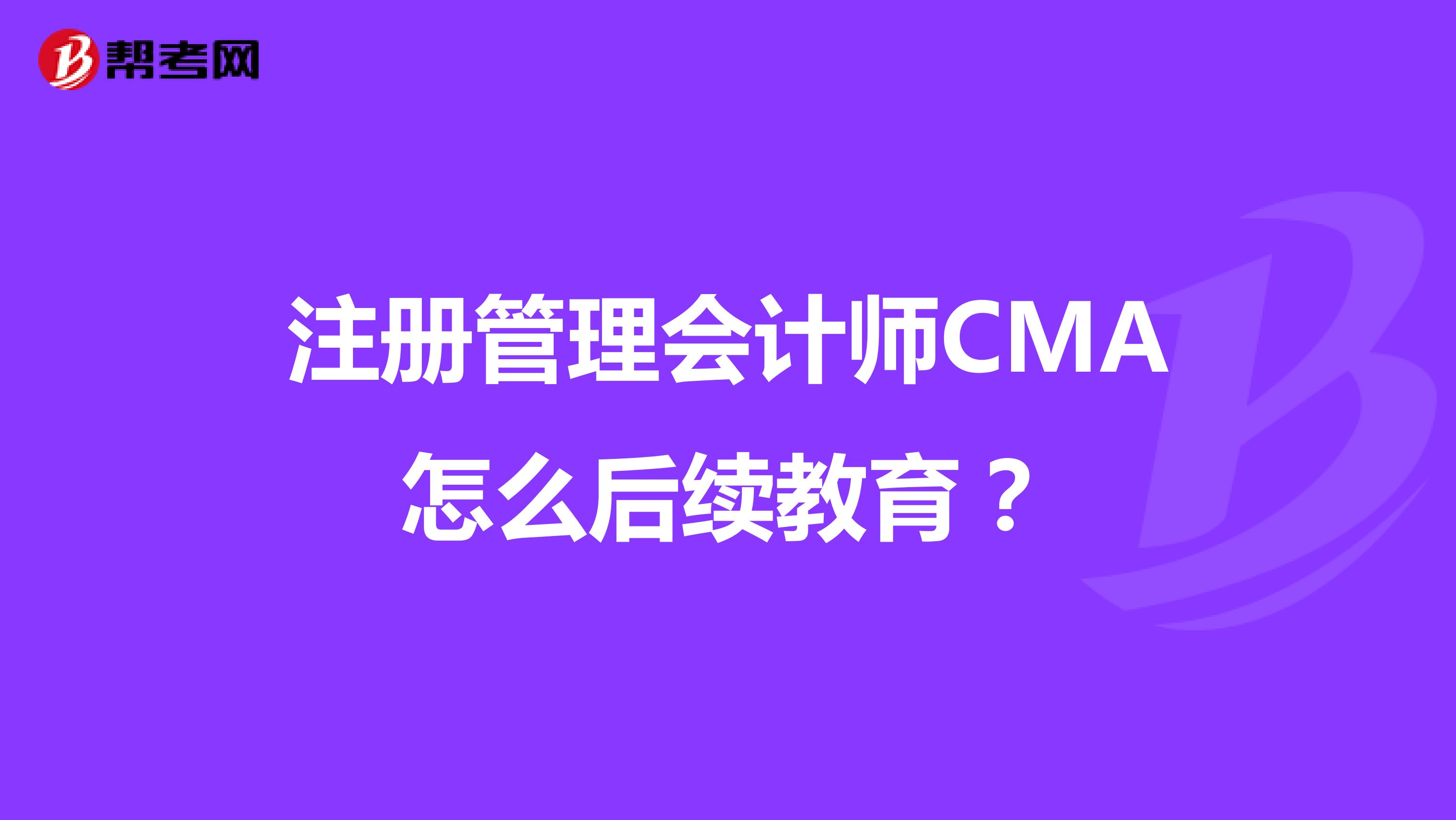 注册管理会计师CMA怎么后续教育？