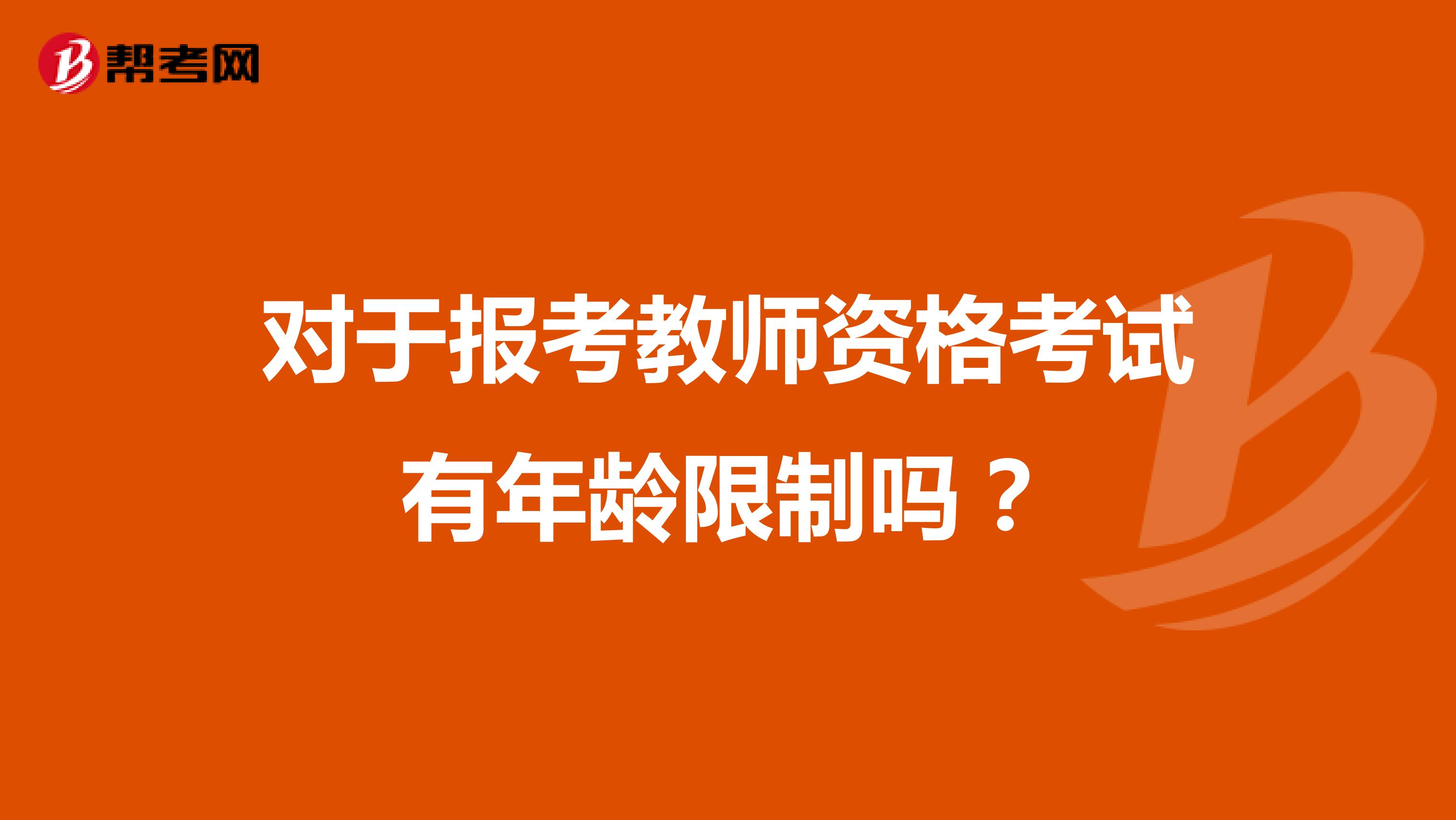 对于报考教师资格考试有年龄限制吗?