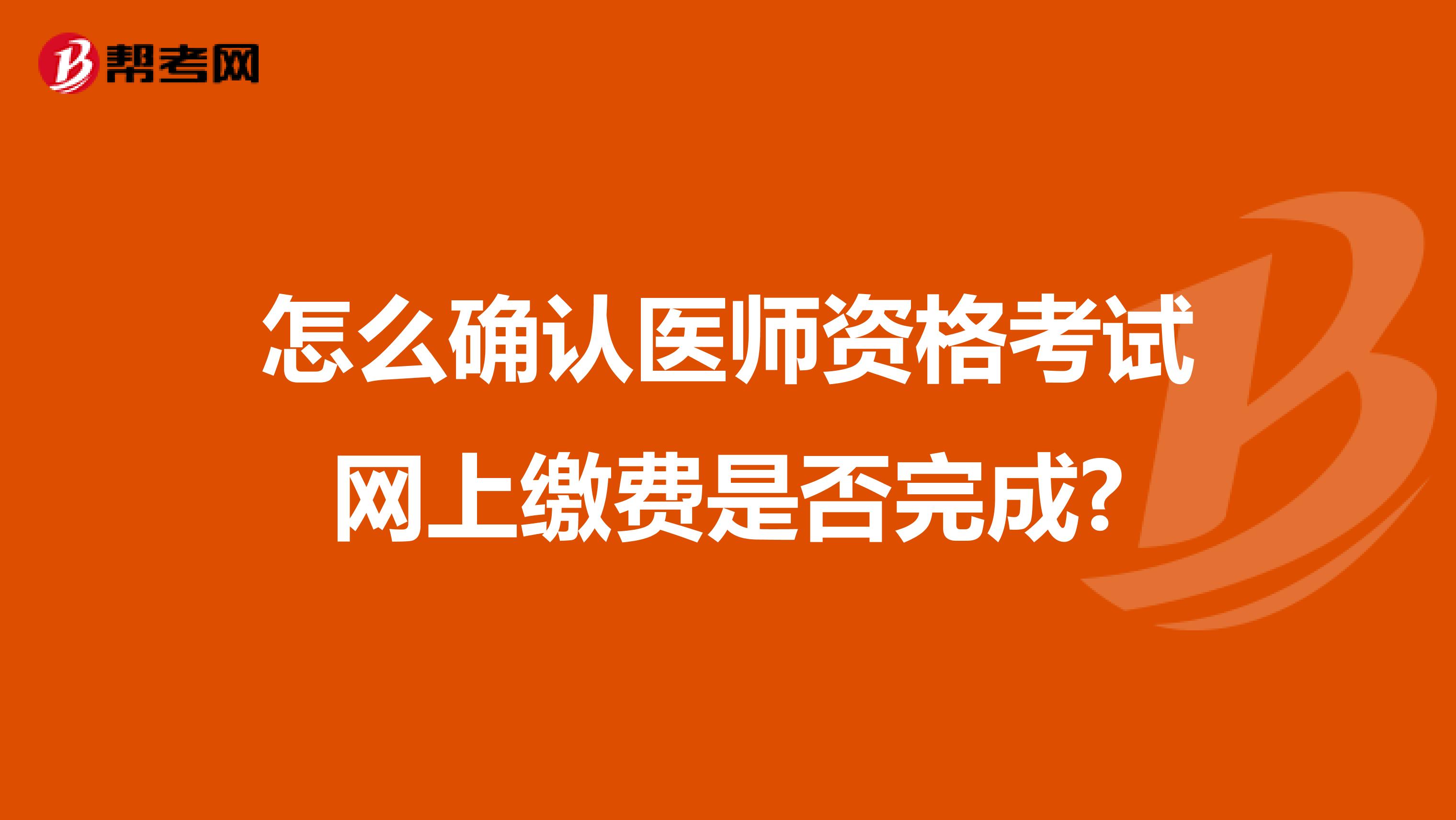 怎么确认医师资格考试网上缴费是否完成?