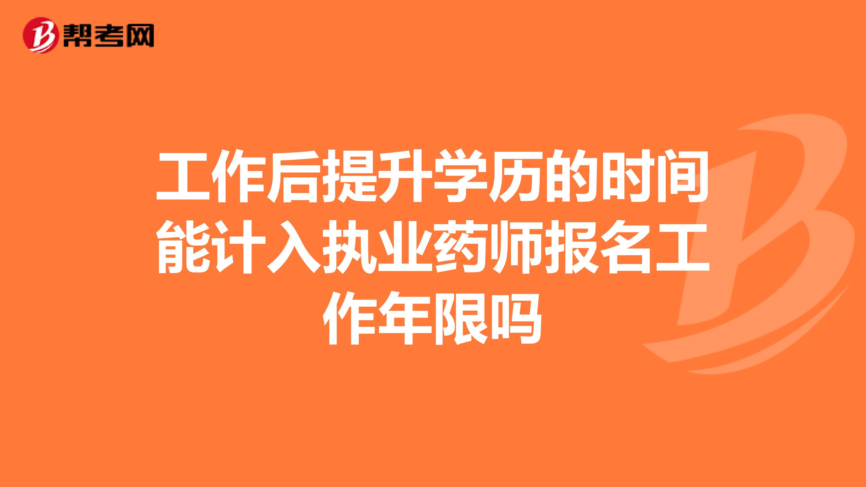 工作后提升學(xué)歷的時(shí)間能計(jì)入執(zhí)業(yè)藥師報(bào)名工作年限嗎