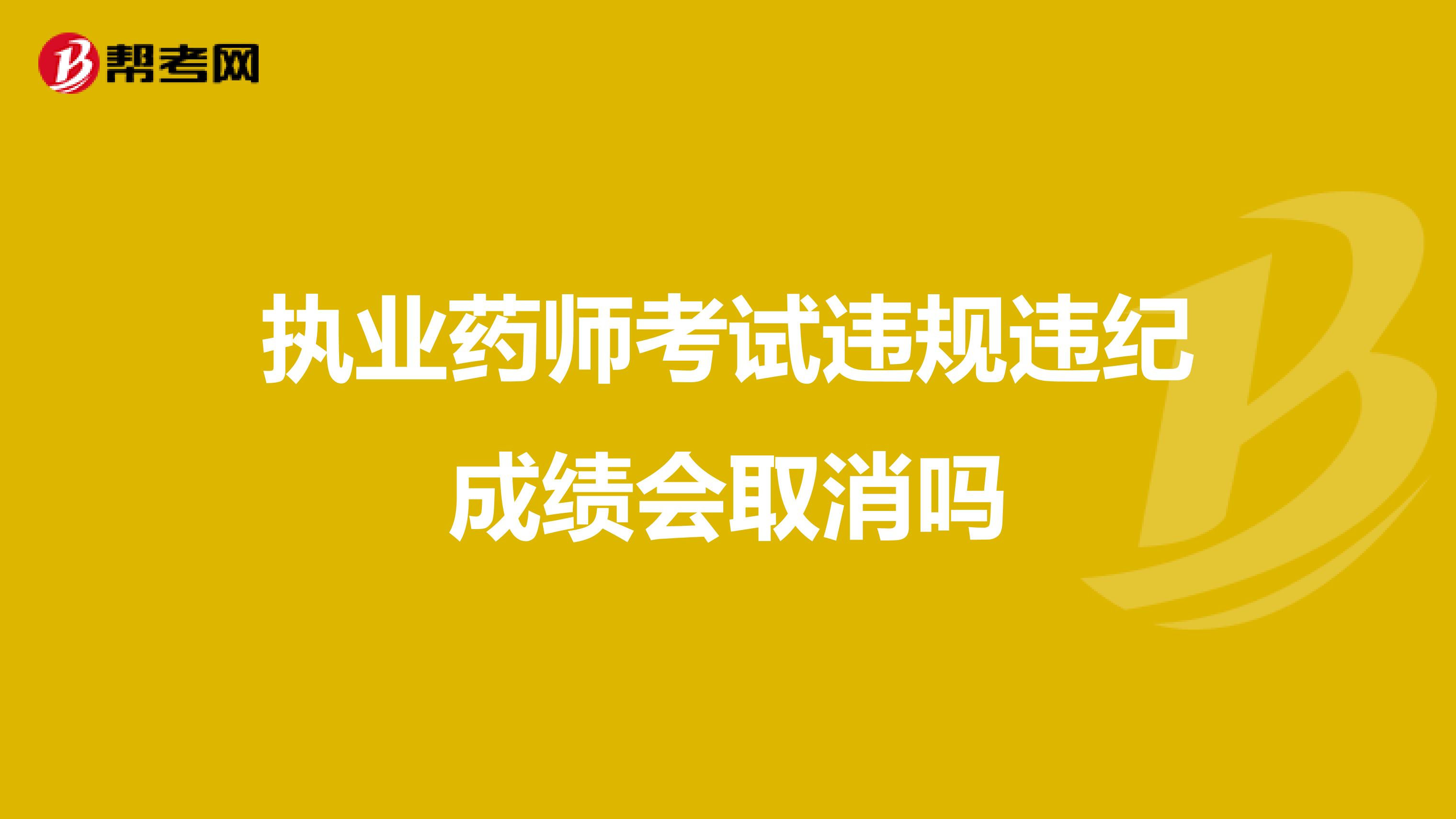 執業藥師考試違規違紀成績會取消嗎