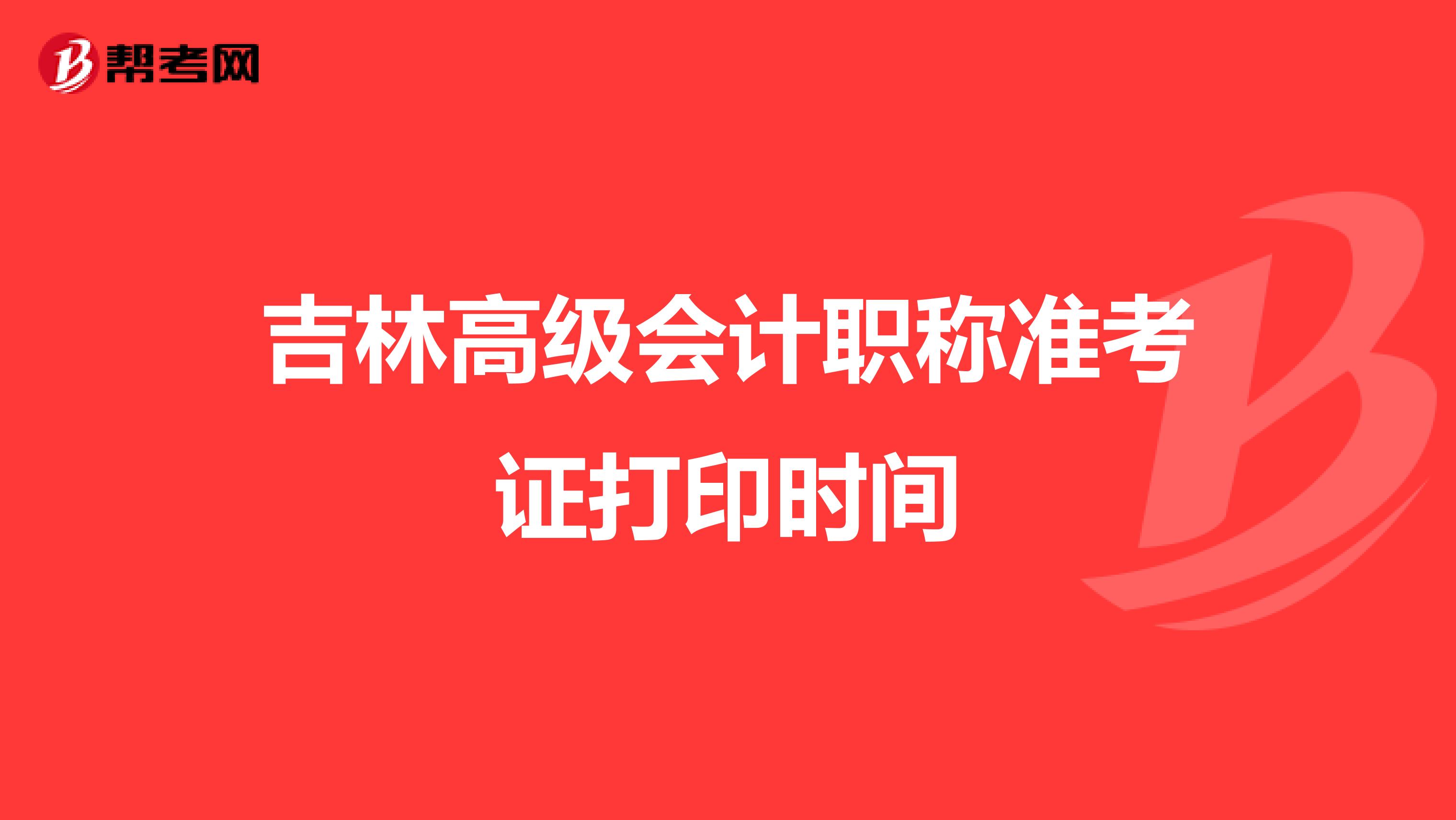 吉林高级会计职称准考证打印时间