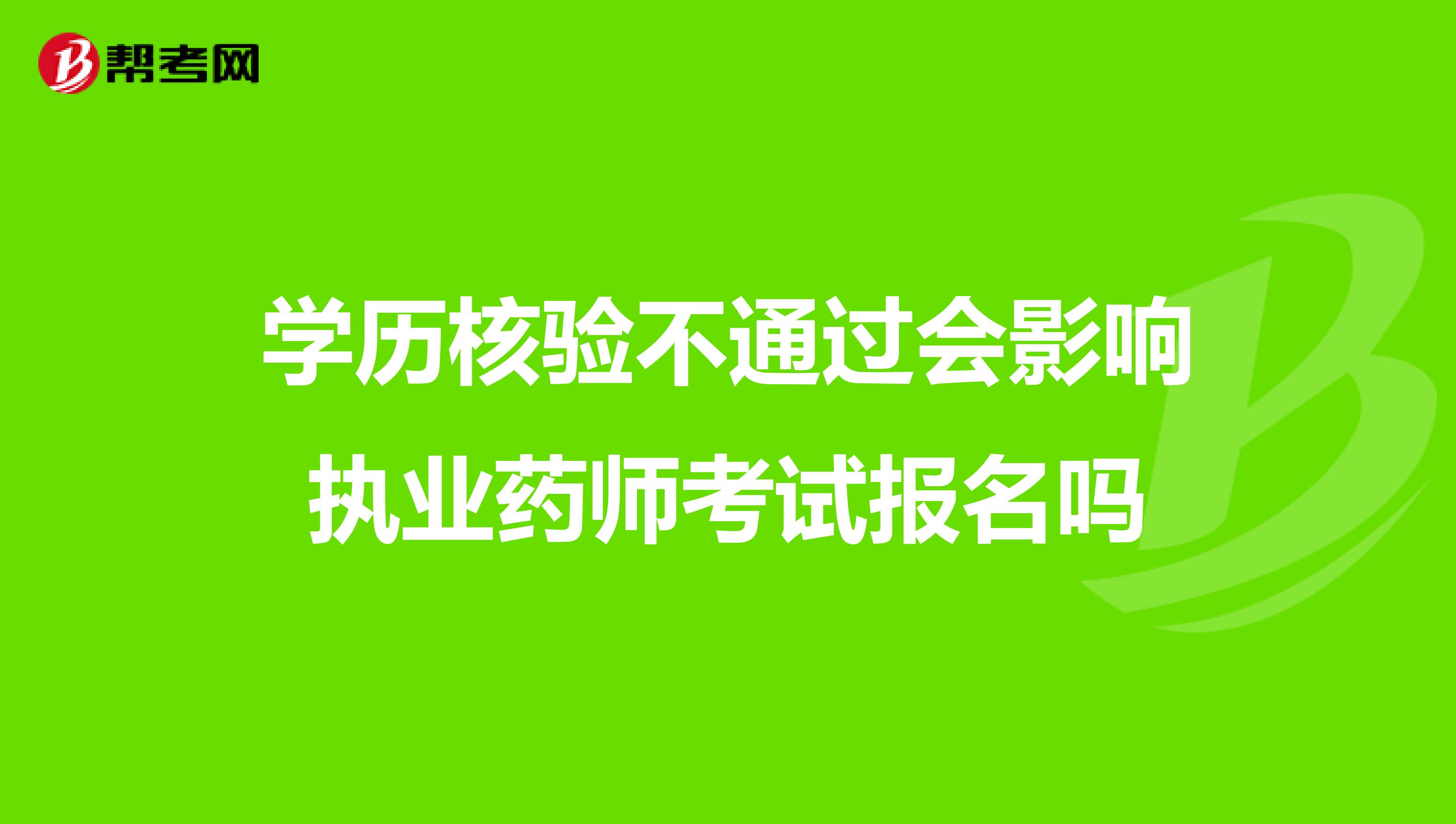 学历核验不通过会影响执业药师考试报名吗