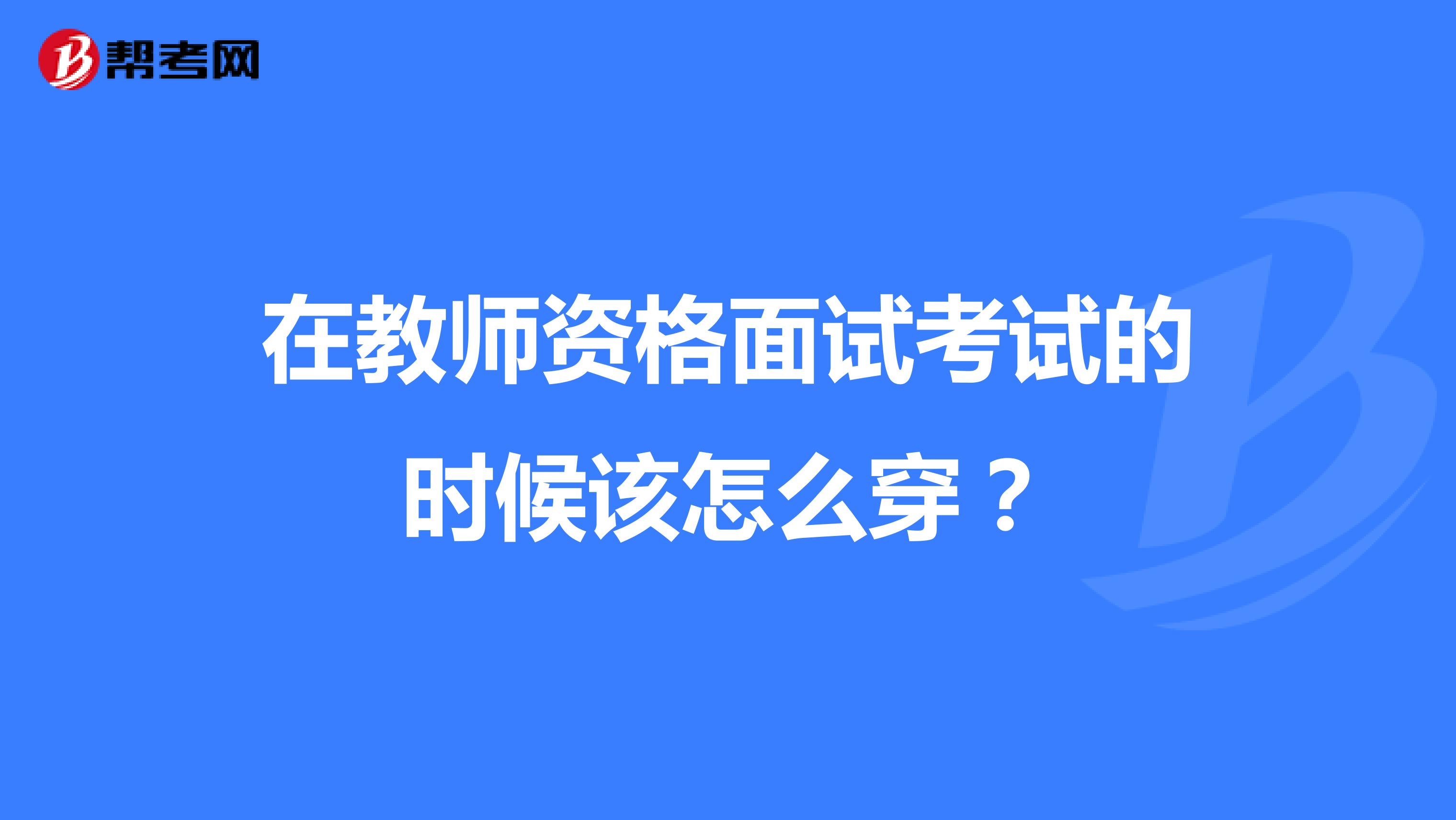 在教师资格面试考试的时候该怎么穿？