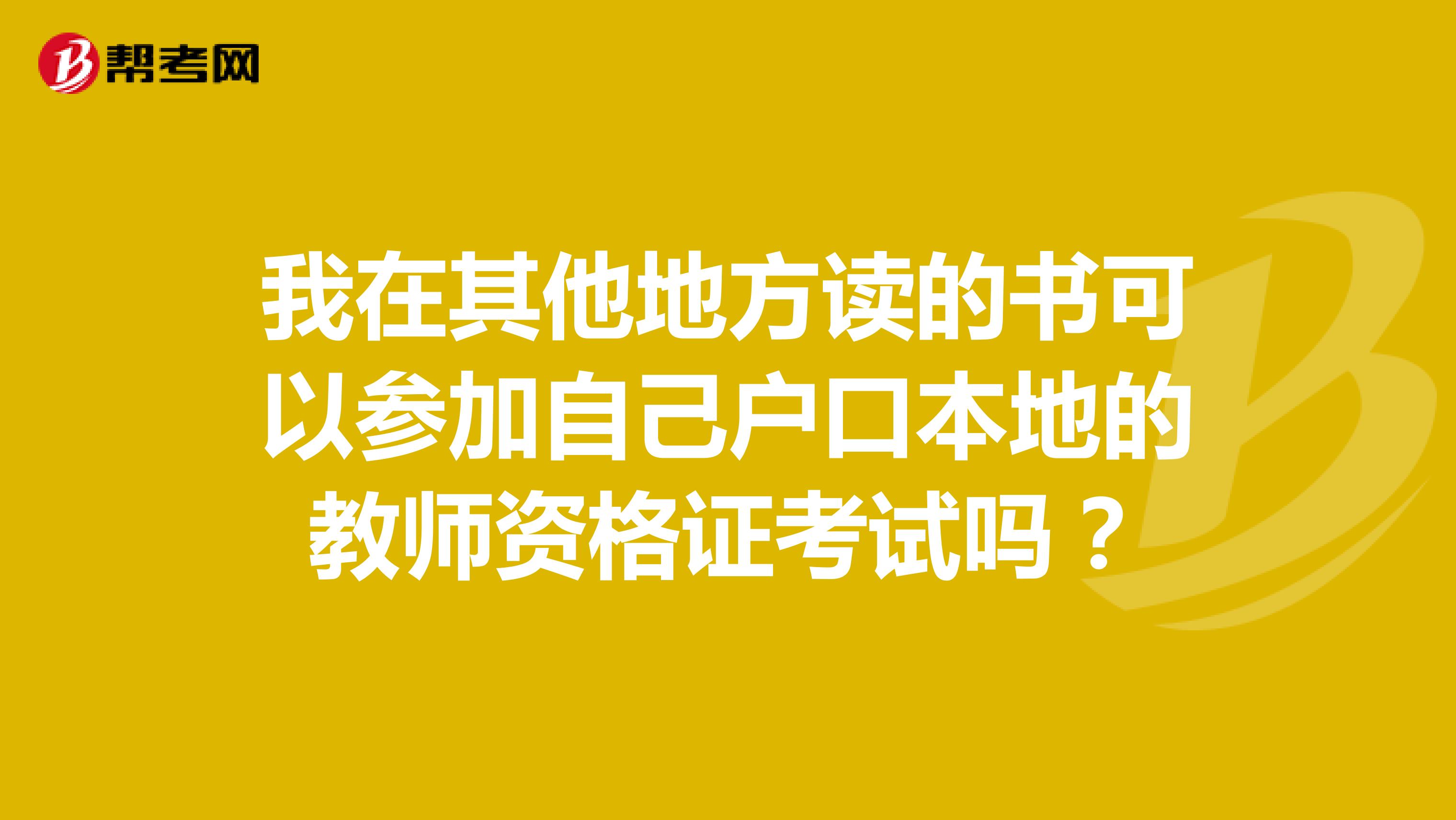 我在其他地方读的书可以参加自己户口本地的教师资格证考试吗?