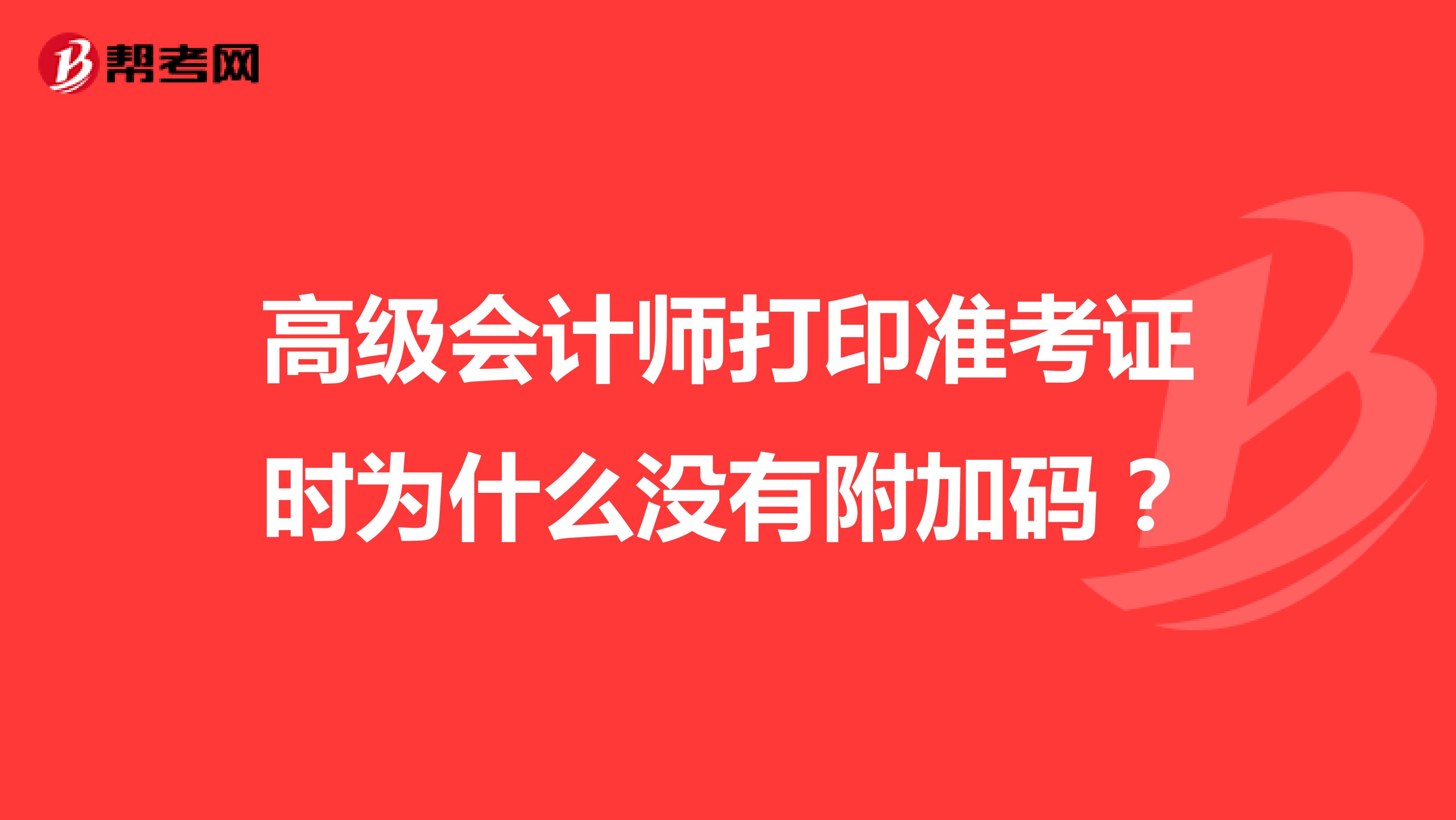高级会计师打印准考证时为什么没有附加码？