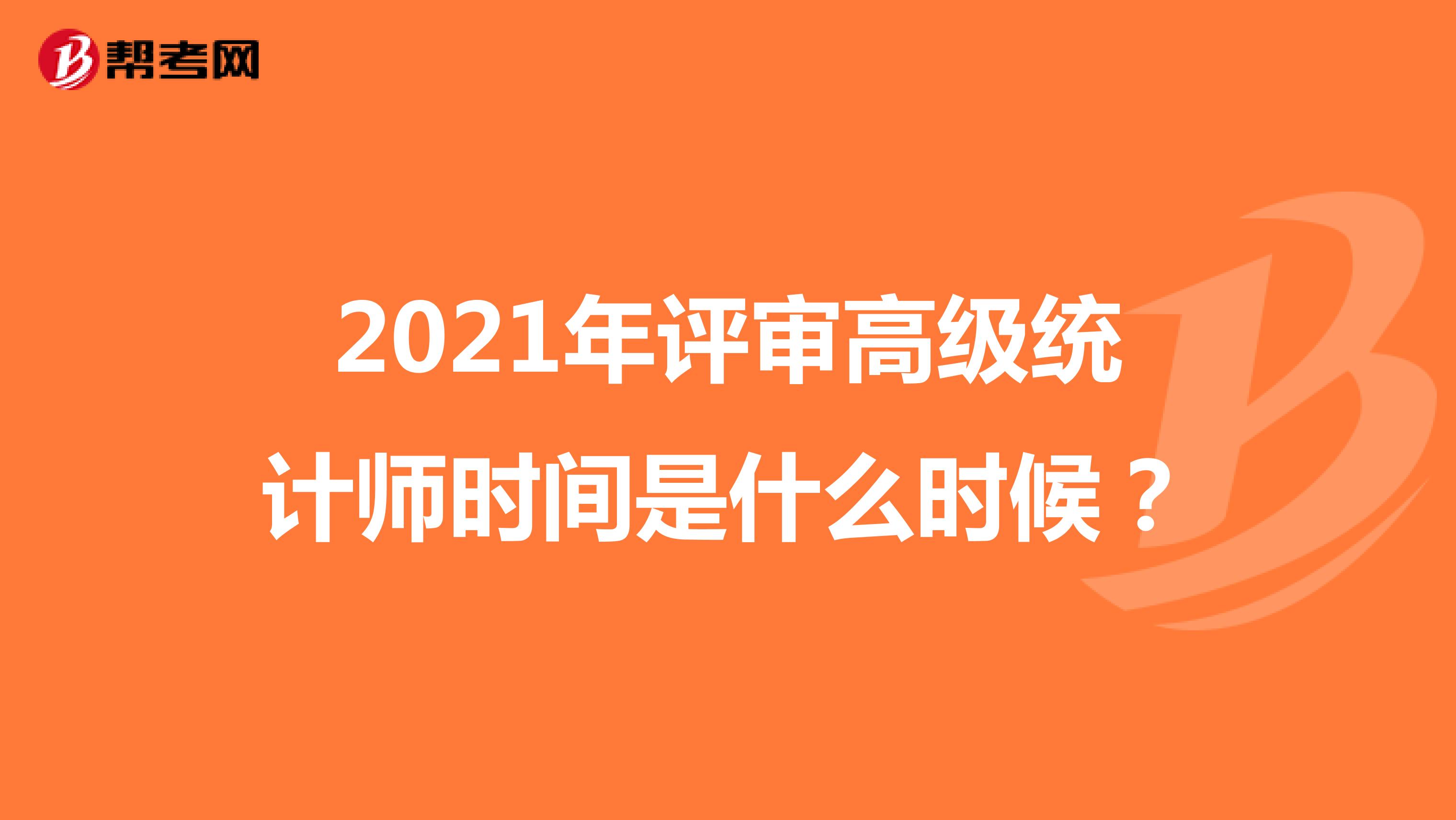 2021年評審高級統(tǒng)計師時間是什么時候？