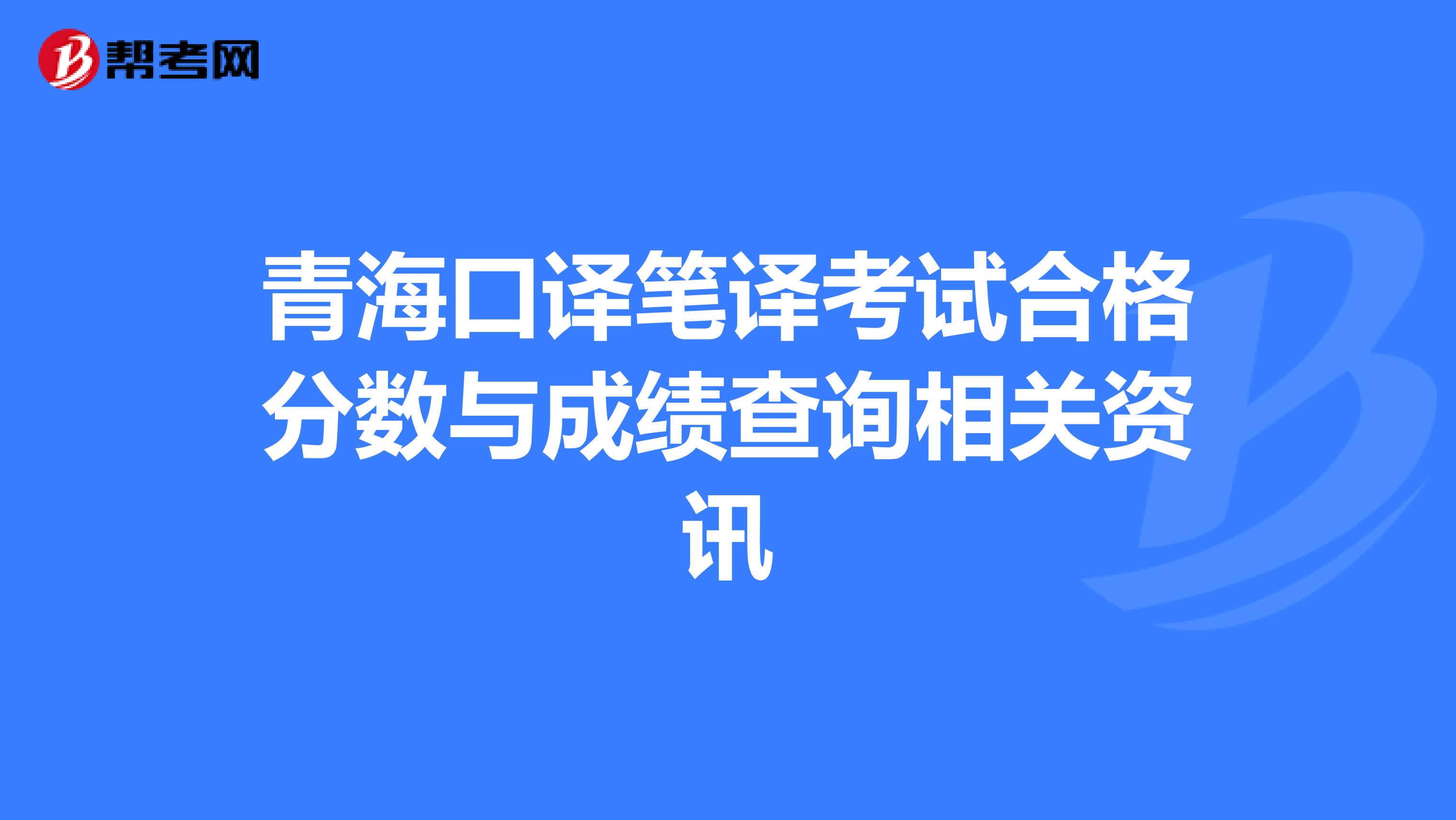 青?？谧g筆譯考試合格分?jǐn)?shù)與成績查詢相關(guān)資訊