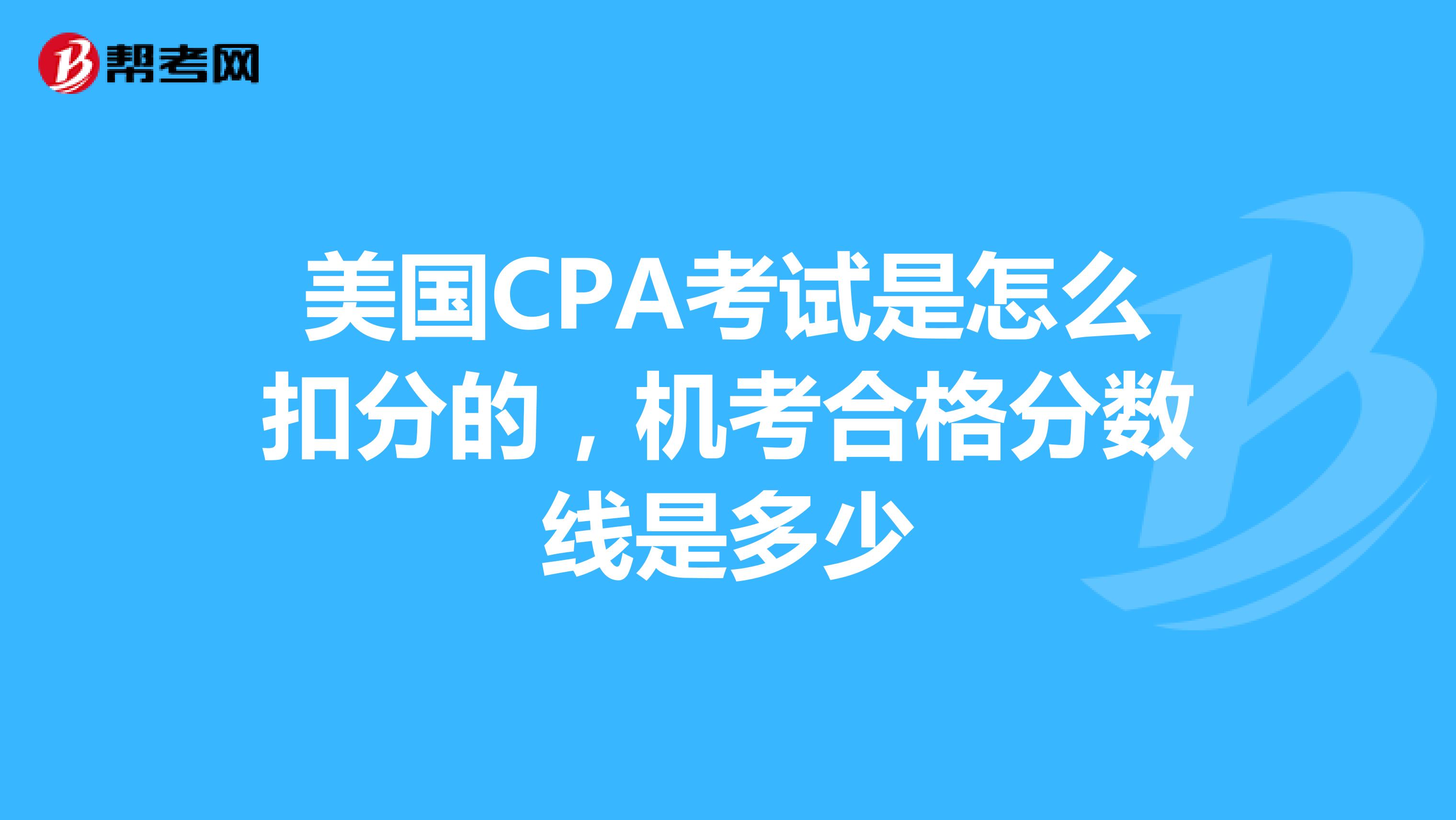 美国CPA考试是怎么扣分的，机考合格分数线是多少