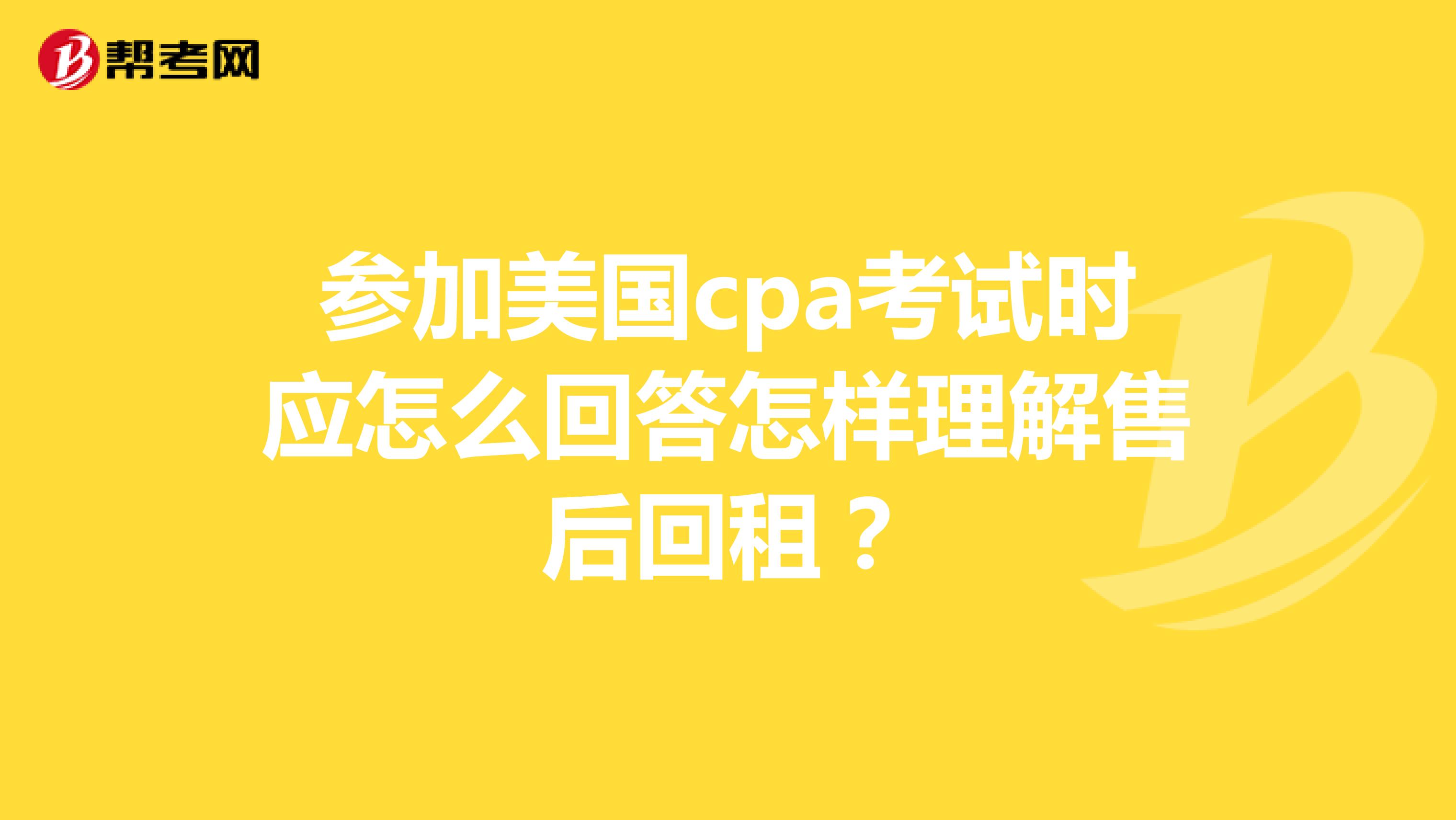 参加美国cpa考试时应怎么回答怎样理解售后回租？