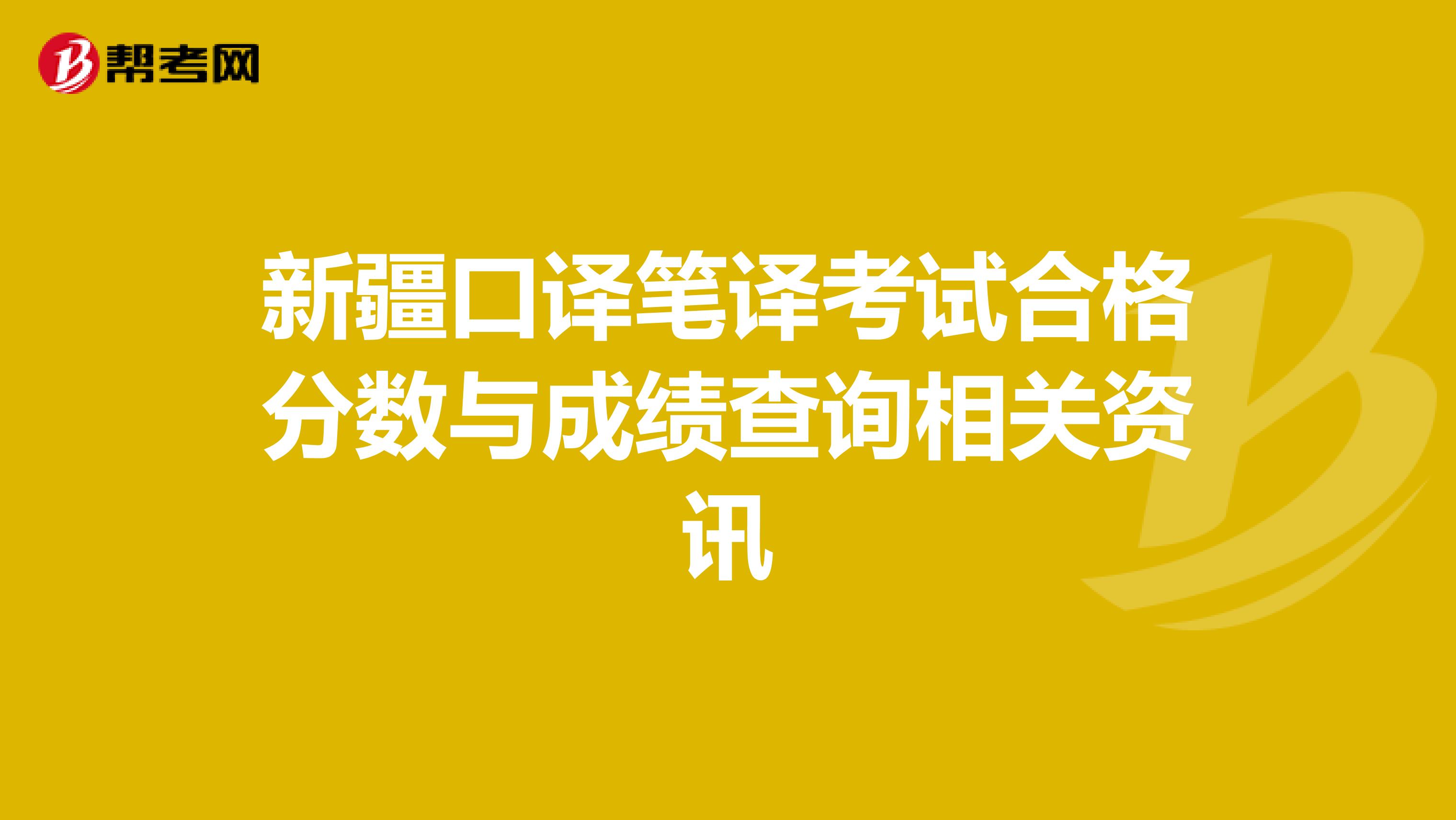 新疆口译笔译考试合格分数与成绩查询相关资讯