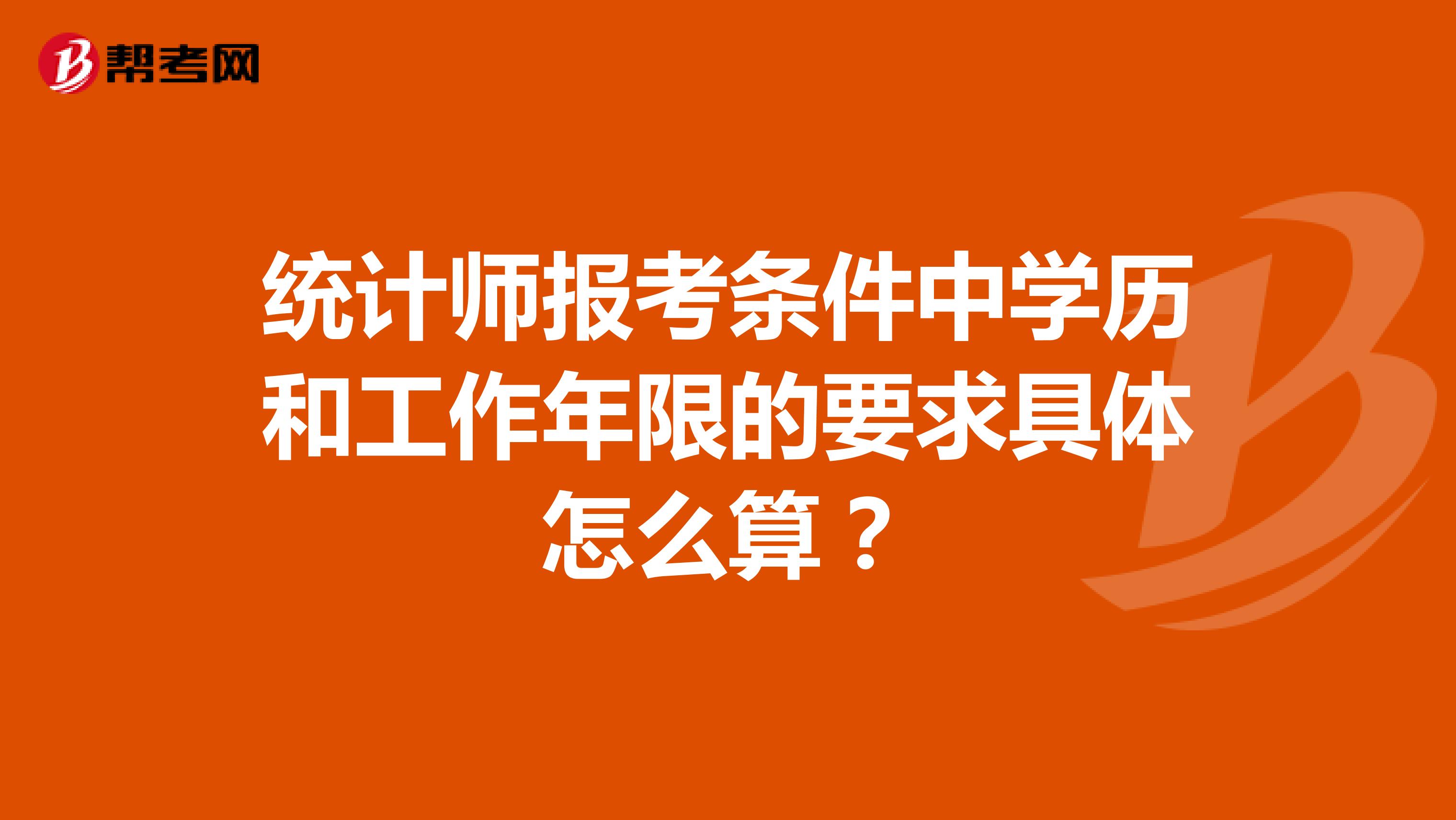 統(tǒng)計(jì)師報(bào)考條件中學(xué)歷和工作年限的要求具體怎么算？