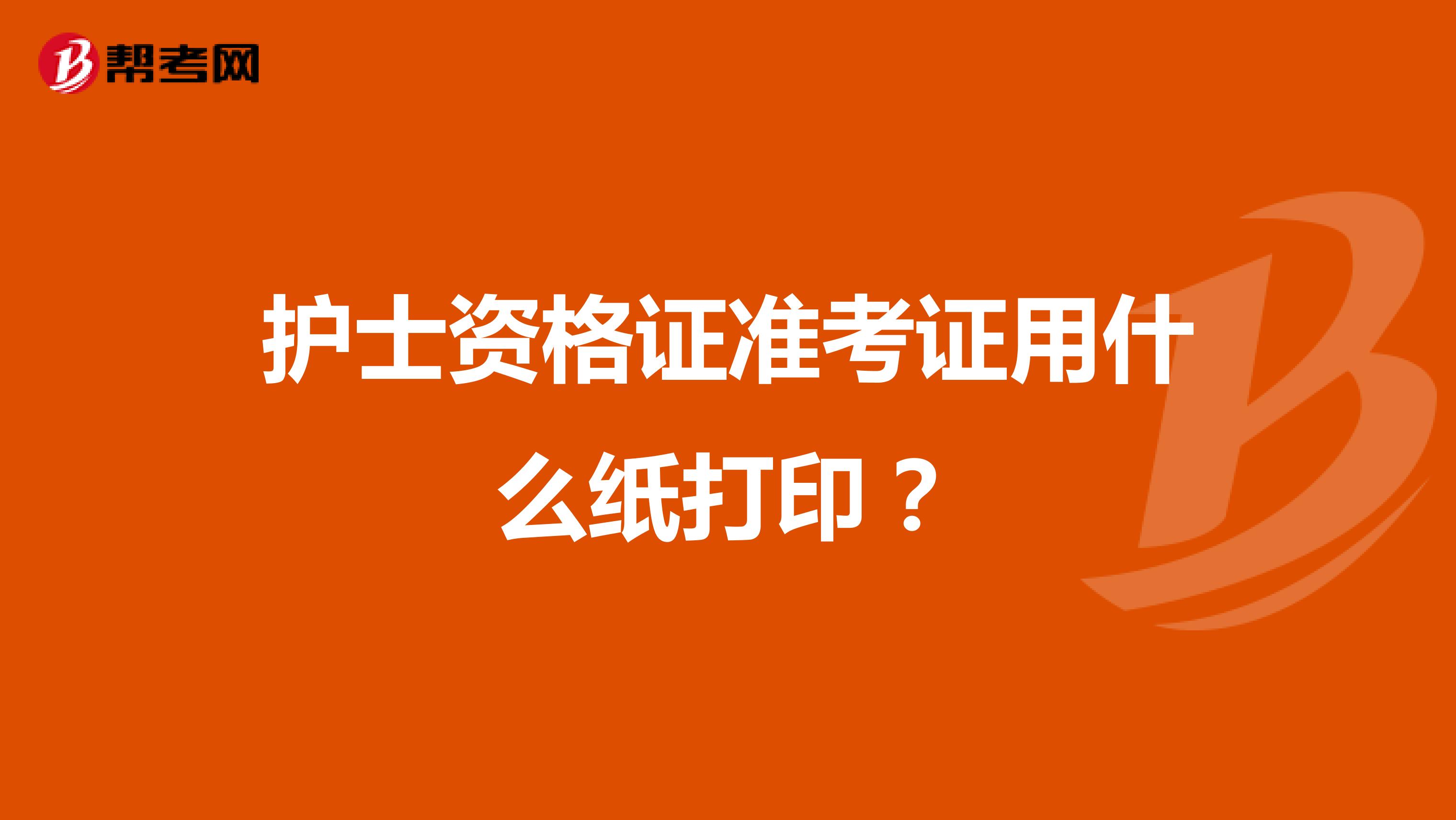 护士资格证准考证用什么纸打印？