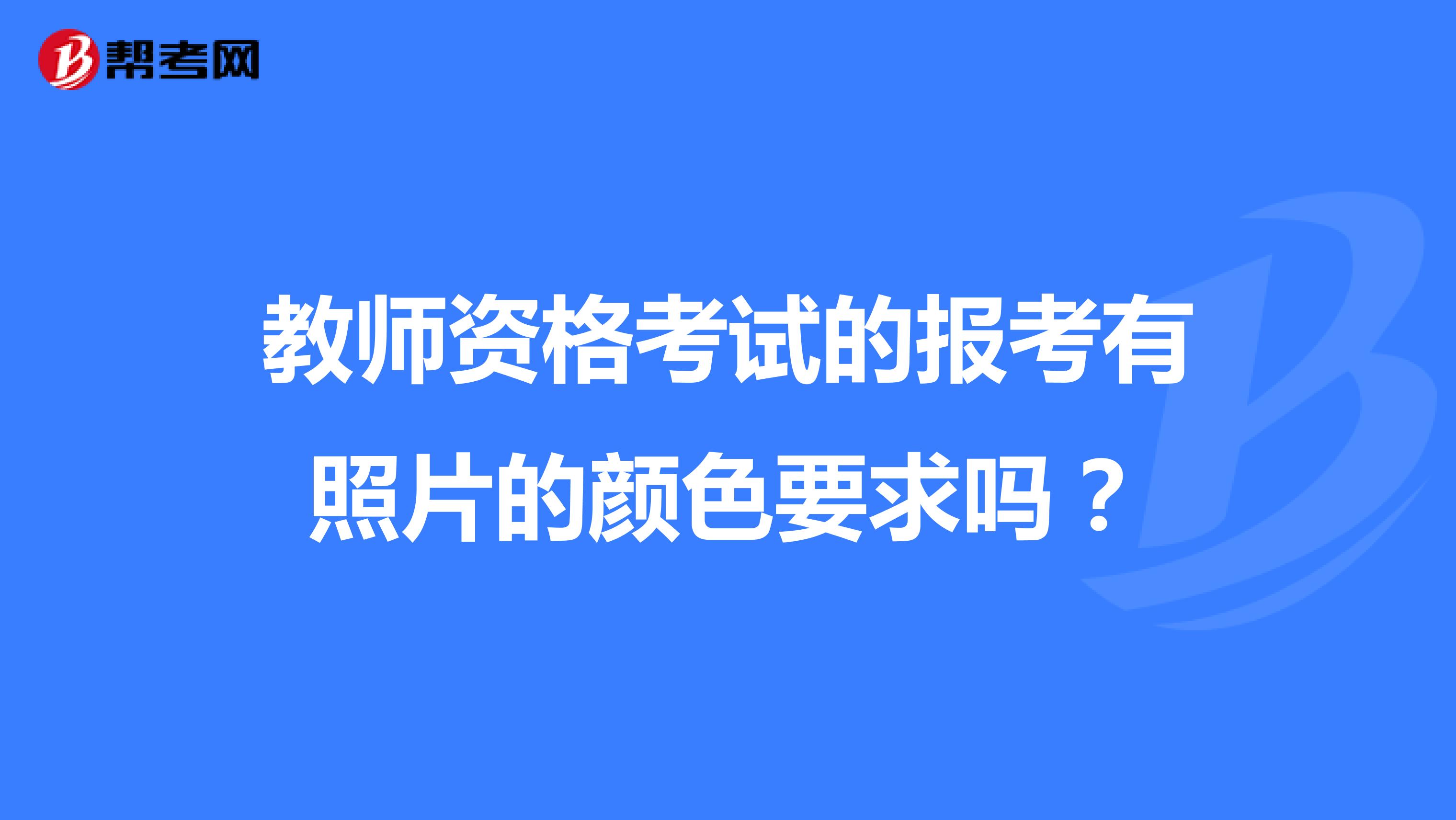 教師資格考試的報考有照片的顏色要求嗎？