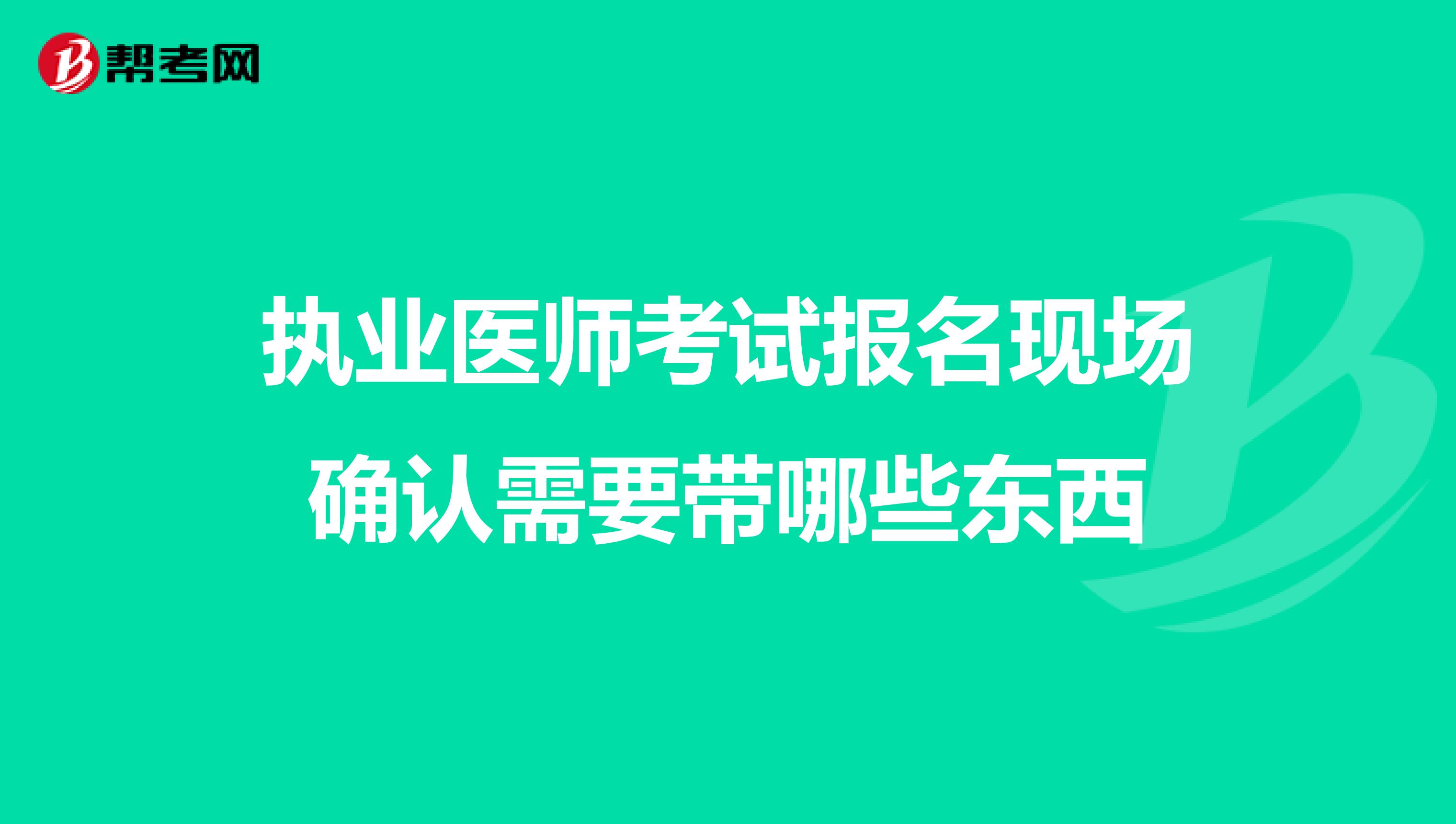 执业医师考试报名现场确认需要带哪些东西