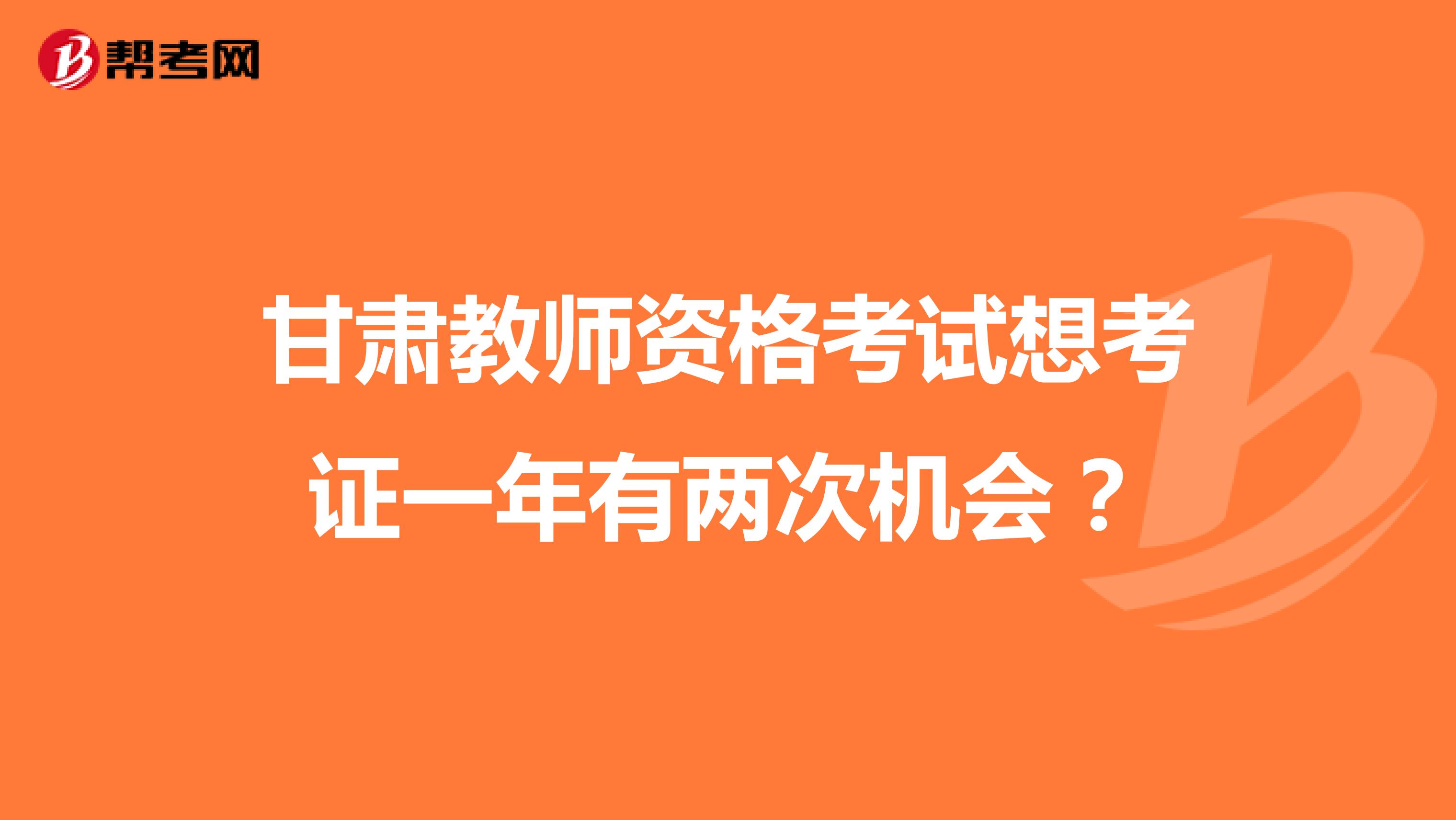 甘肃教师资格考试想考证一年有两次机会?
