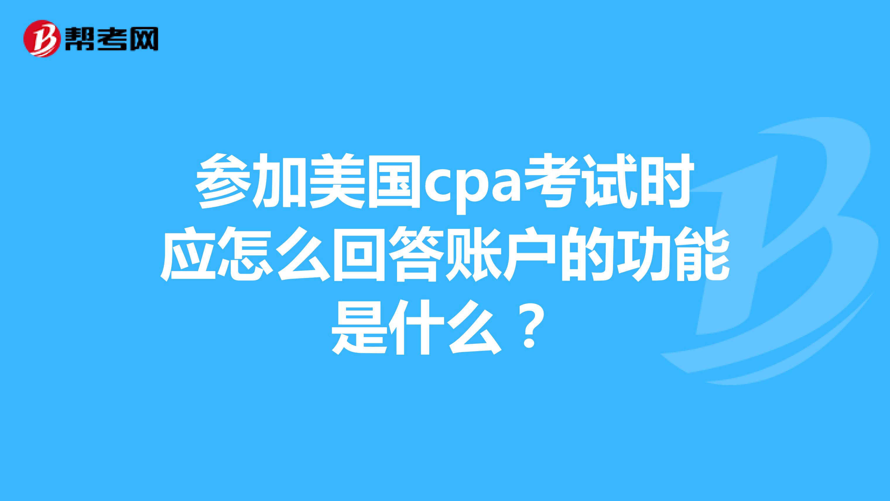 参加美国cpa考试时应怎么回答账户的功能是什么?
