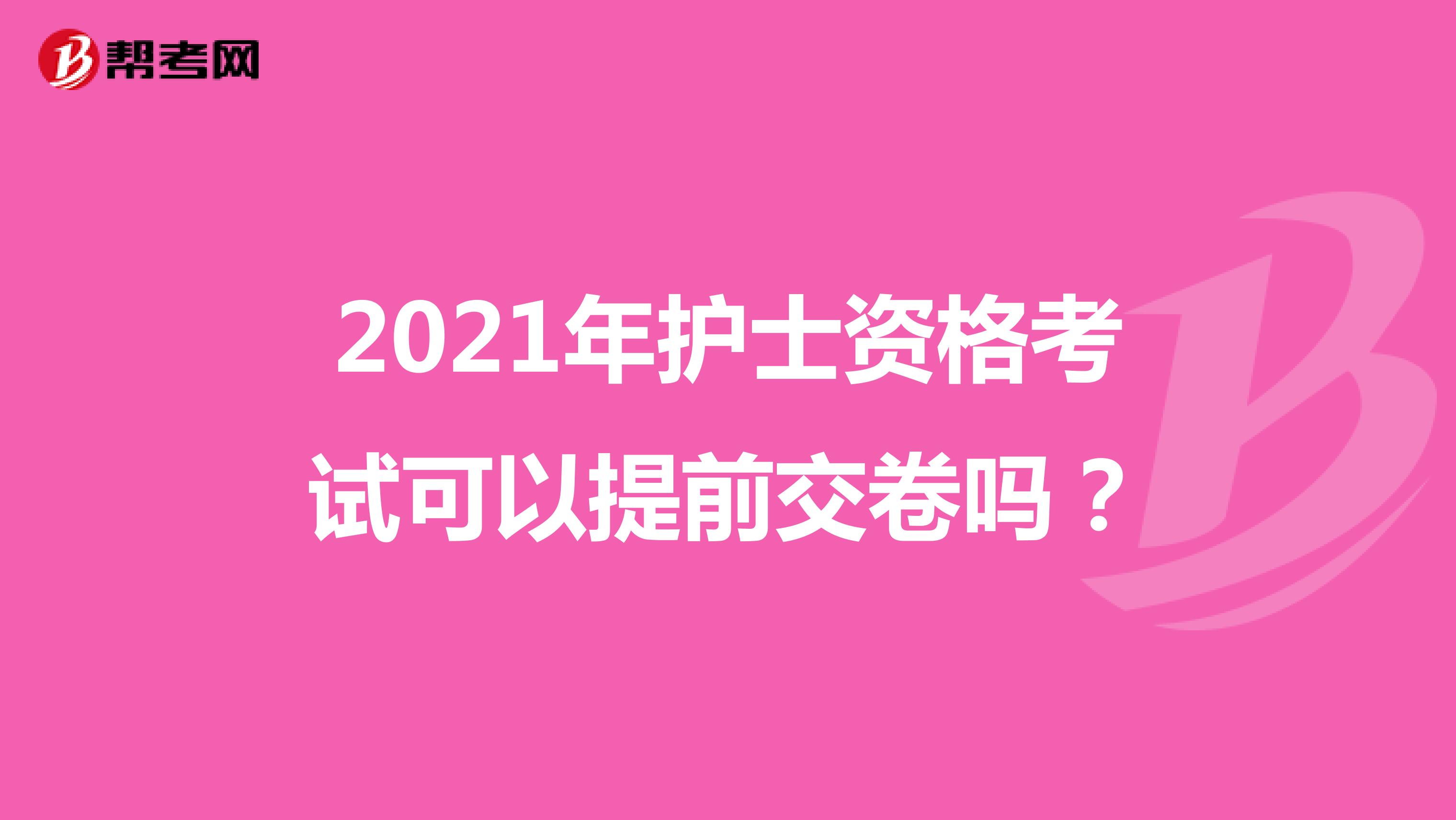 2021年护士资格考试可以提前交卷吗?